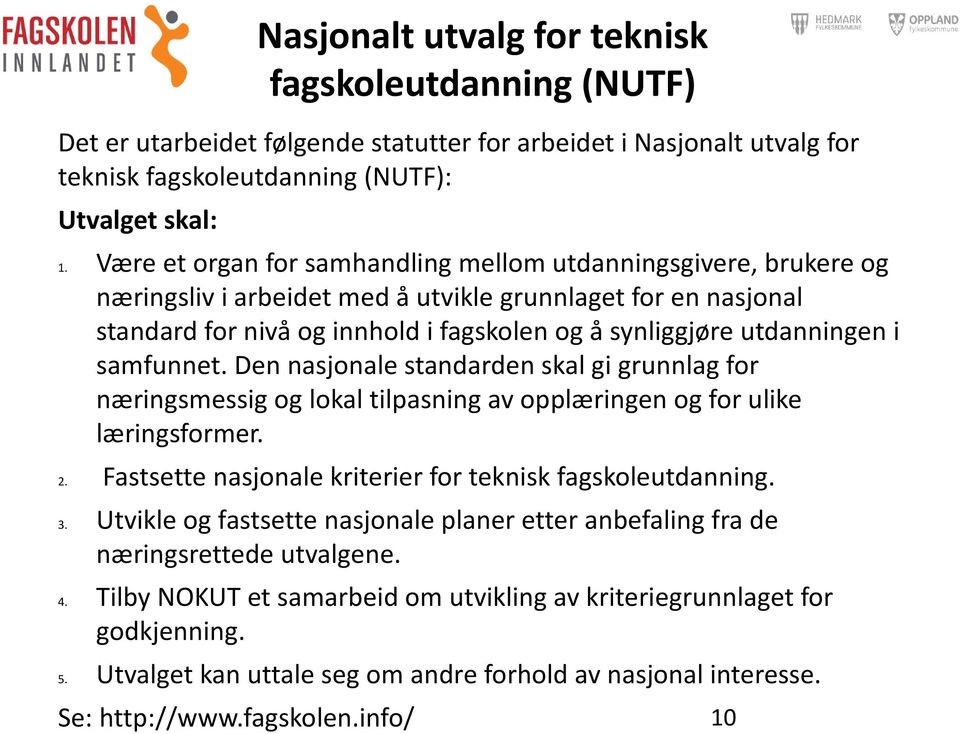 i samfunnet. Den nasjonale standarden skal gi grunnlag for næringsmessig og lokal tilpasning av opplæringen og for ulike læringsformer. 2. Fastsette nasjonale kriterier for teknisk fagskoleutdanning.