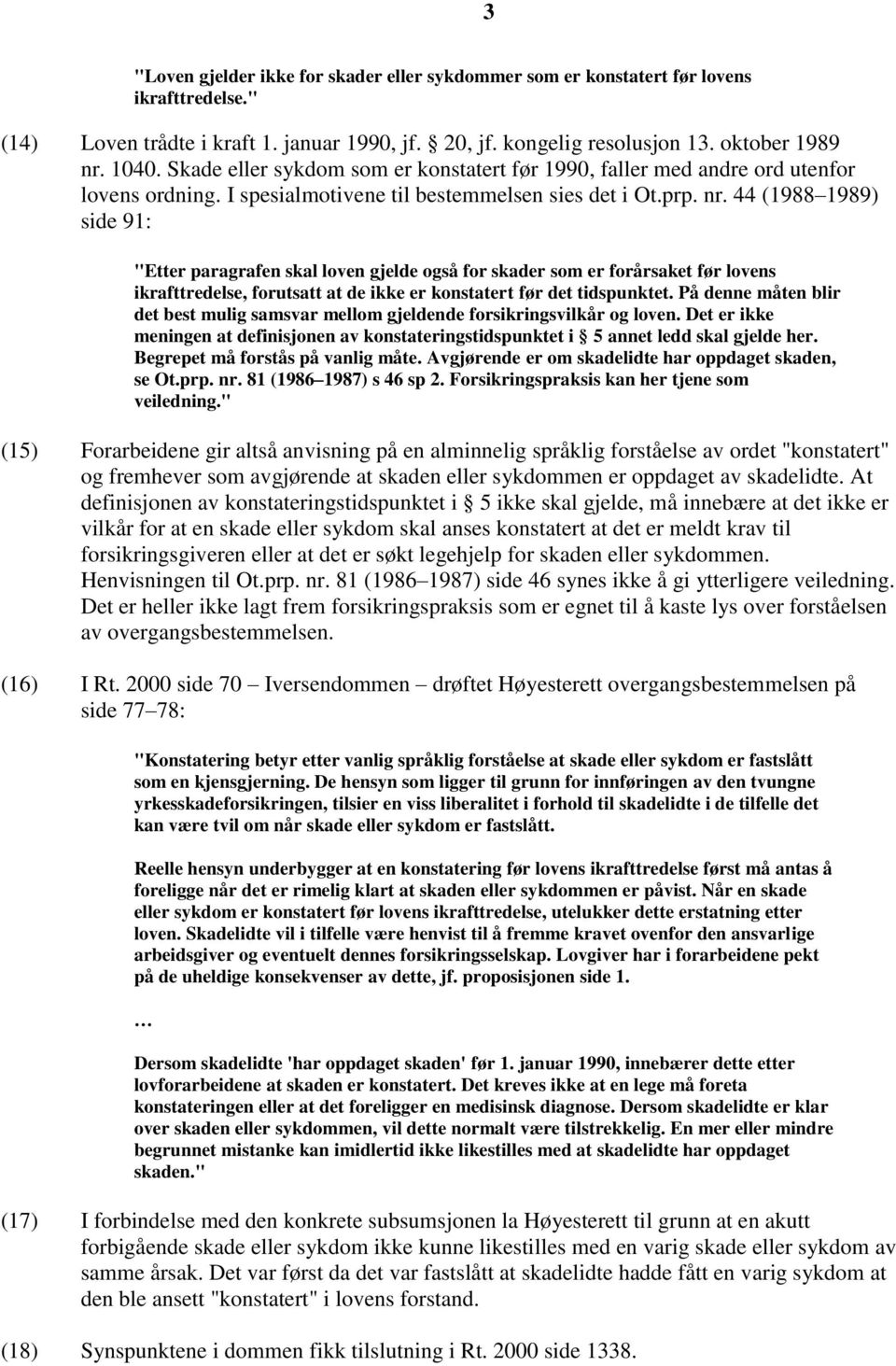 44 (1988 1989) side 91: "Etter paragrafen skal loven gjelde også for skader som er forårsaket før lovens ikrafttredelse, forutsatt at de ikke er konstatert før det tidspunktet.