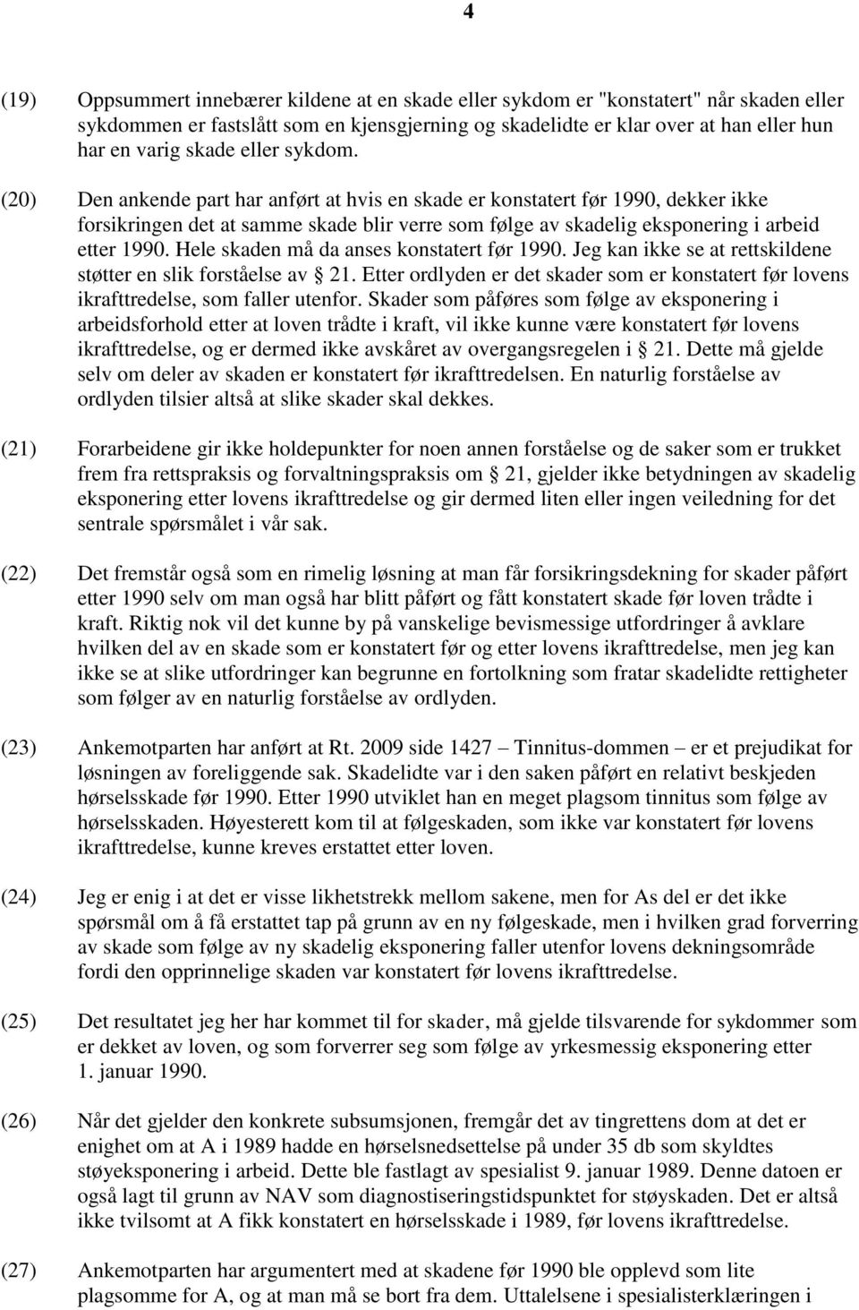 (20) Den ankende part har anført at hvis en skade er konstatert før 1990, dekker ikke forsikringen det at samme skade blir verre som følge av skadelig eksponering i arbeid etter 1990.