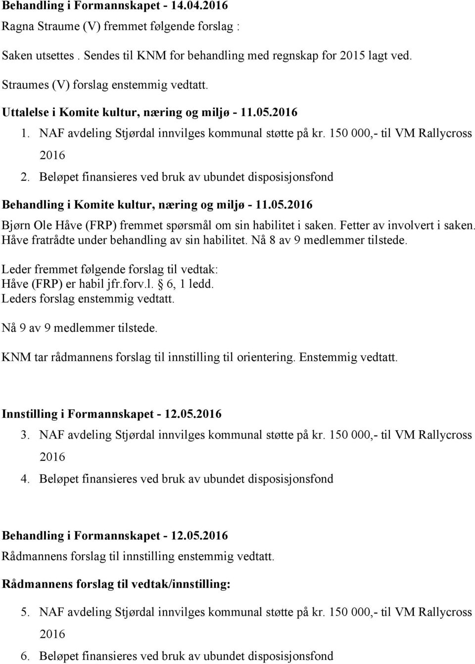 Beløpet finansieres ved bruk av ubundet disposisjonsfond Behandling i Komite kultur, næring og miljø - 11.05.2016 Bjørn Ole Håve (FRP) fremmet spørsmål om sin habilitet i saken.