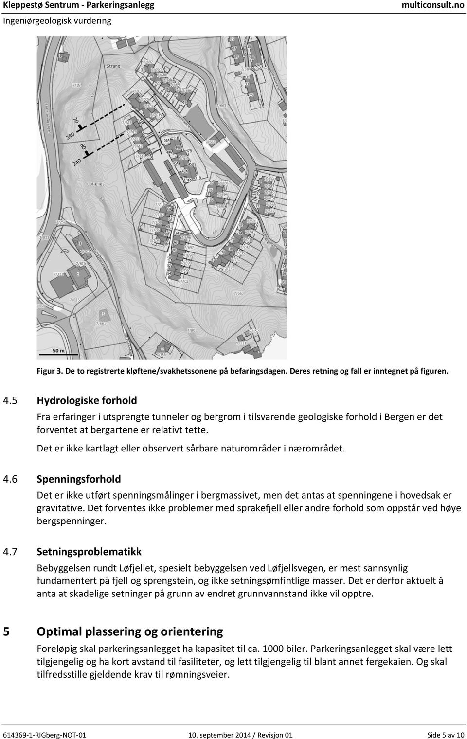 Det er ikke kartlagt eller observert sårbare naturområder i nærområdet. 4.6 4.