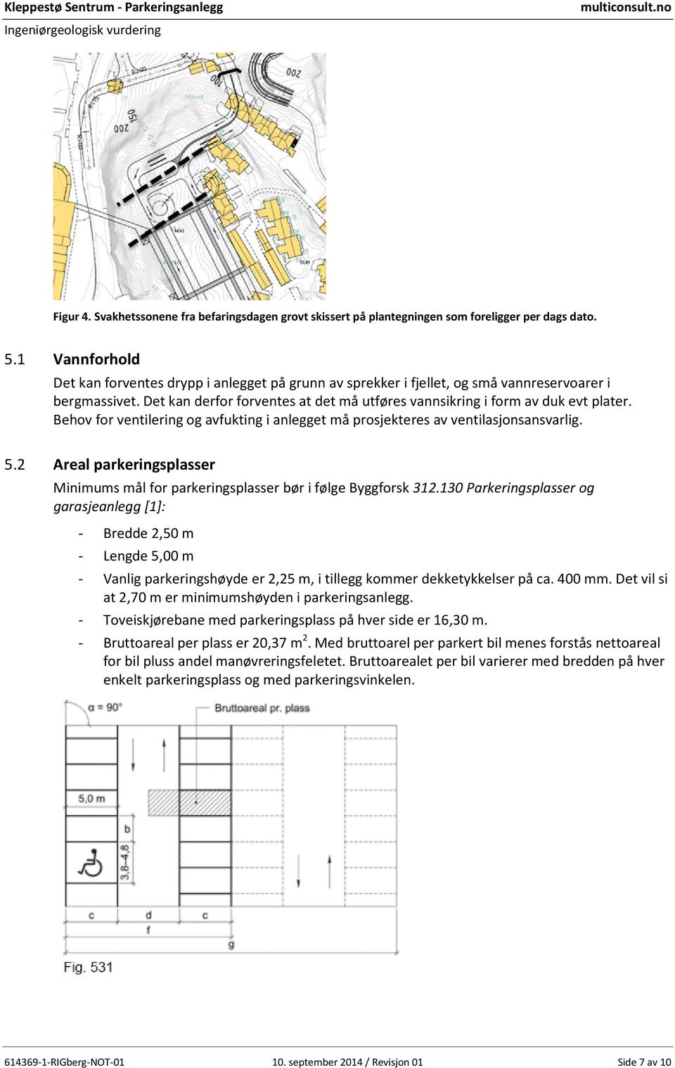 Behov for ventilering og avfukting i anlegget må prosjekteres av ventilasjonsansvarlig. 5.2 Areal parkeringsplasser Minimums mål for parkeringsplasser bør i følge Byggforsk 312.