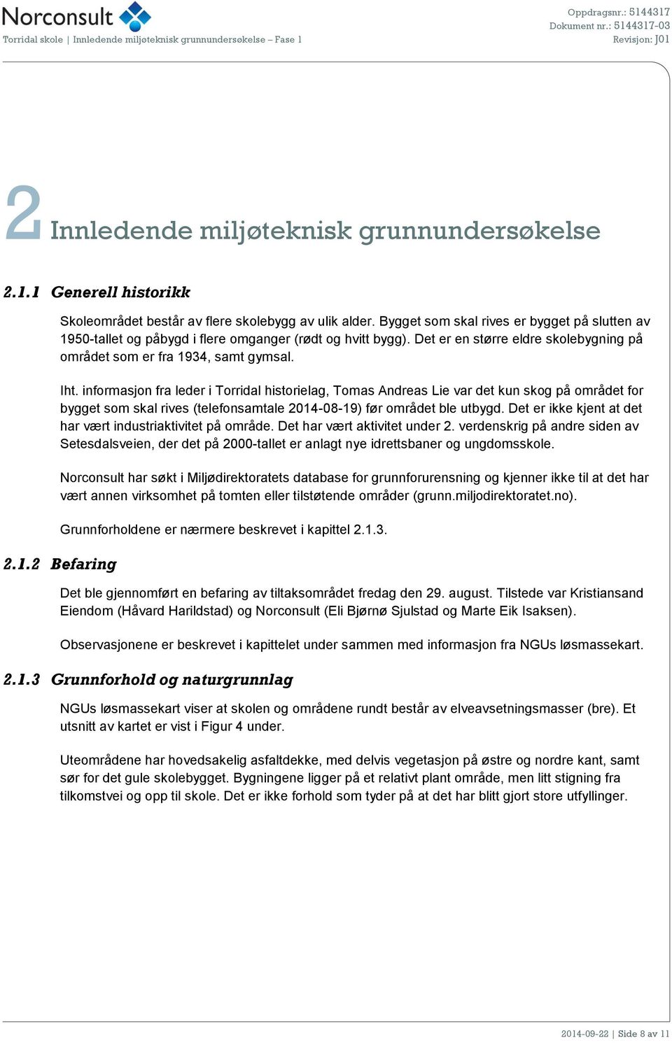 informasjon fra leder i Torridal historielag, Tomas Andreas Lie var det kun skog på området for bygget som skal rives (telefonsamtale 2014-08-19) før området ble utbygd.