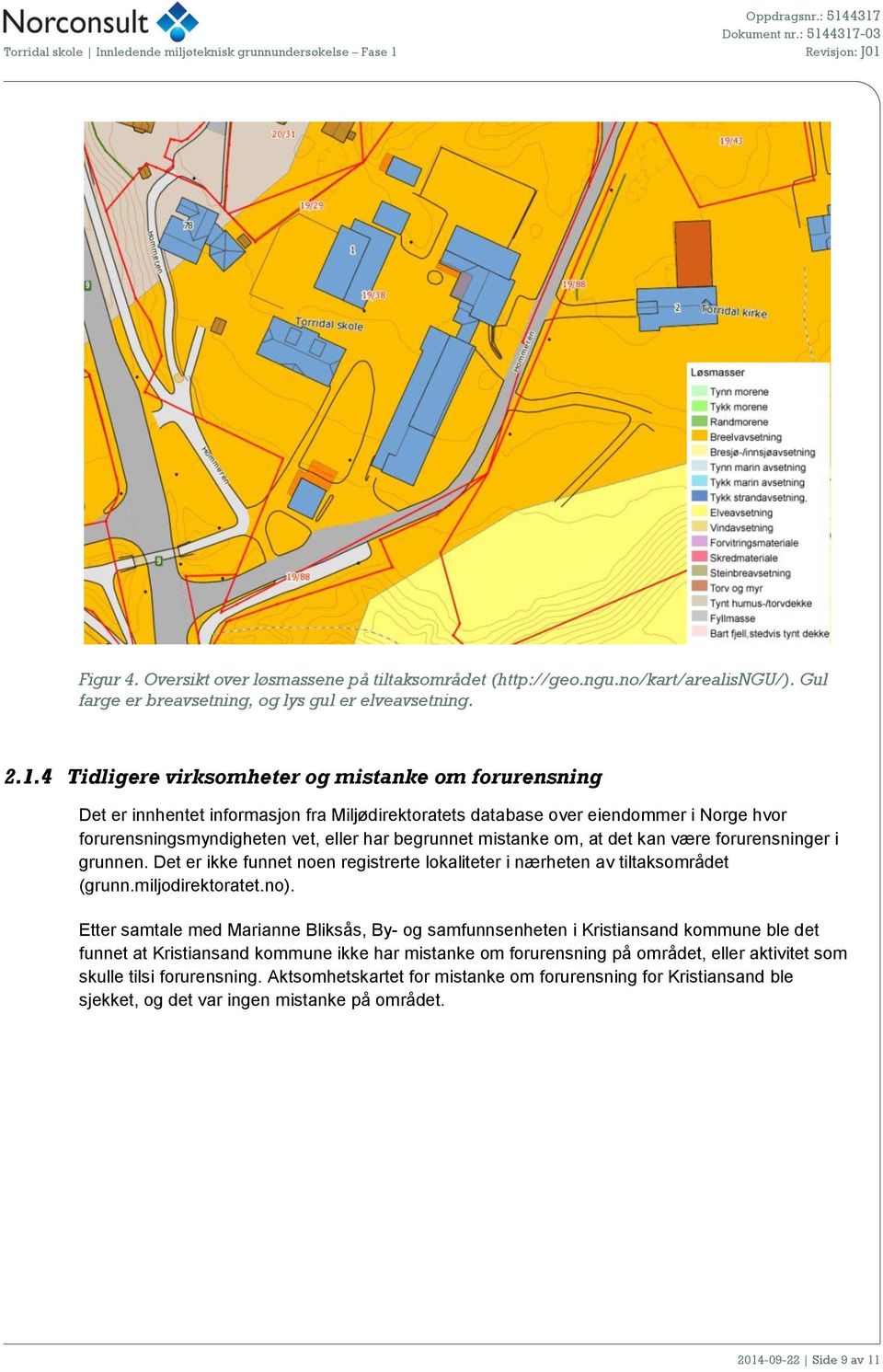 mistanke om, at det kan være forurensninger i grunnen. Det er ikke funnet noen registrerte lokaliteter i nærheten av tiltaksområdet (grunn.miljodirektoratet.no).