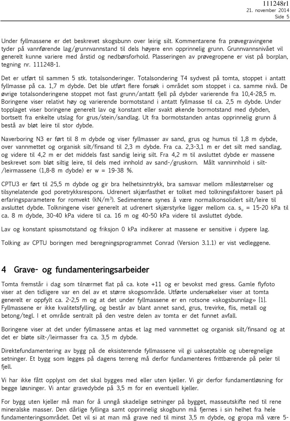 Plasseringen av prøvegropene er vist på borplan, tegning nr. 111248-1. Det er utført til sammen 5 stk. totalsonderinger. Totalsondering T4 sydvest på tomta, stoppet i antatt fyllmasse på ca.