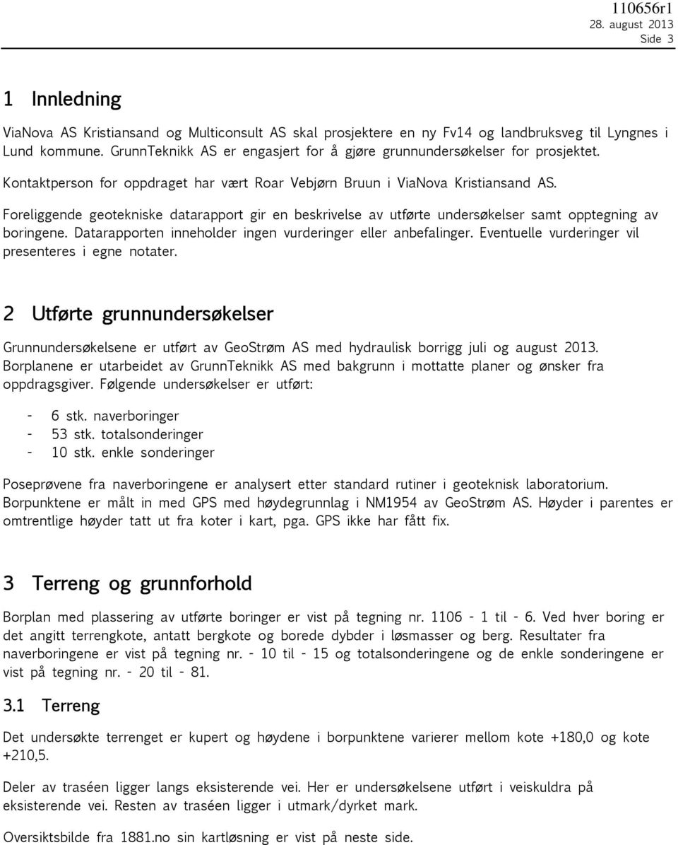 Foreliggende geotekniske datarapport gir en beskrivelse av utførte undersøkelser samt opptegning av boringene. Datarapporten inneholder ingen vurderinger eller anbefalinger.