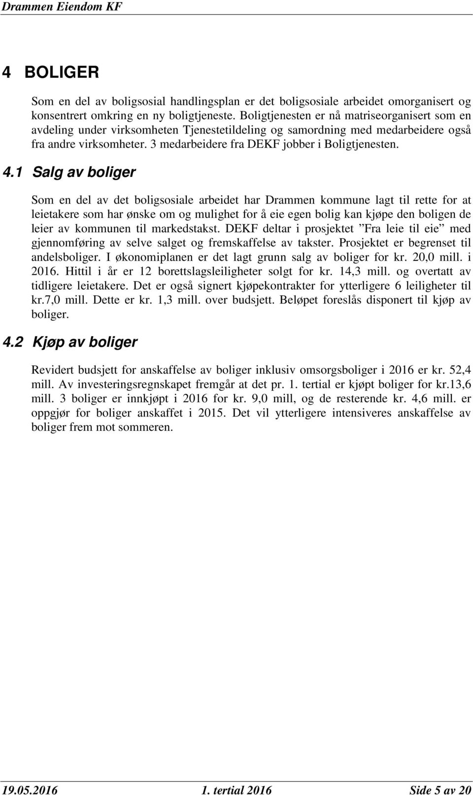 4.1 Salg av boliger Som en del av det boligsosiale arbeidet har Drammen kommune lagt til rette for at leietakere som har ønske om og mulighet for å eie egen bolig kan kjøpe den boligen de leier av