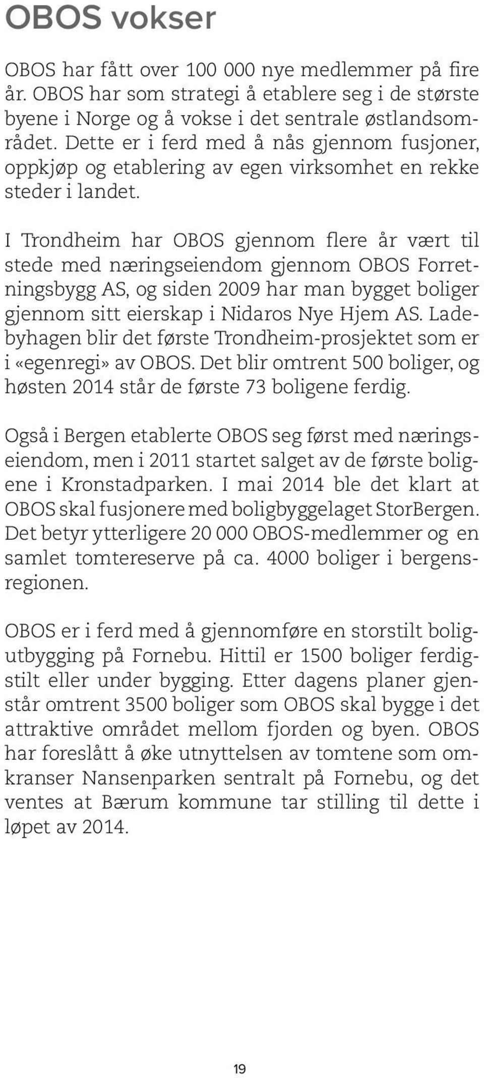 I Trondheim har OBOS gjennom flere år vært til stede med næringseiendom gjennom OBOS Forretningsbygg AS, og siden 2009 har man bygget boliger gjennom sitt eierskap i Nidaros Nye Hjem AS.
