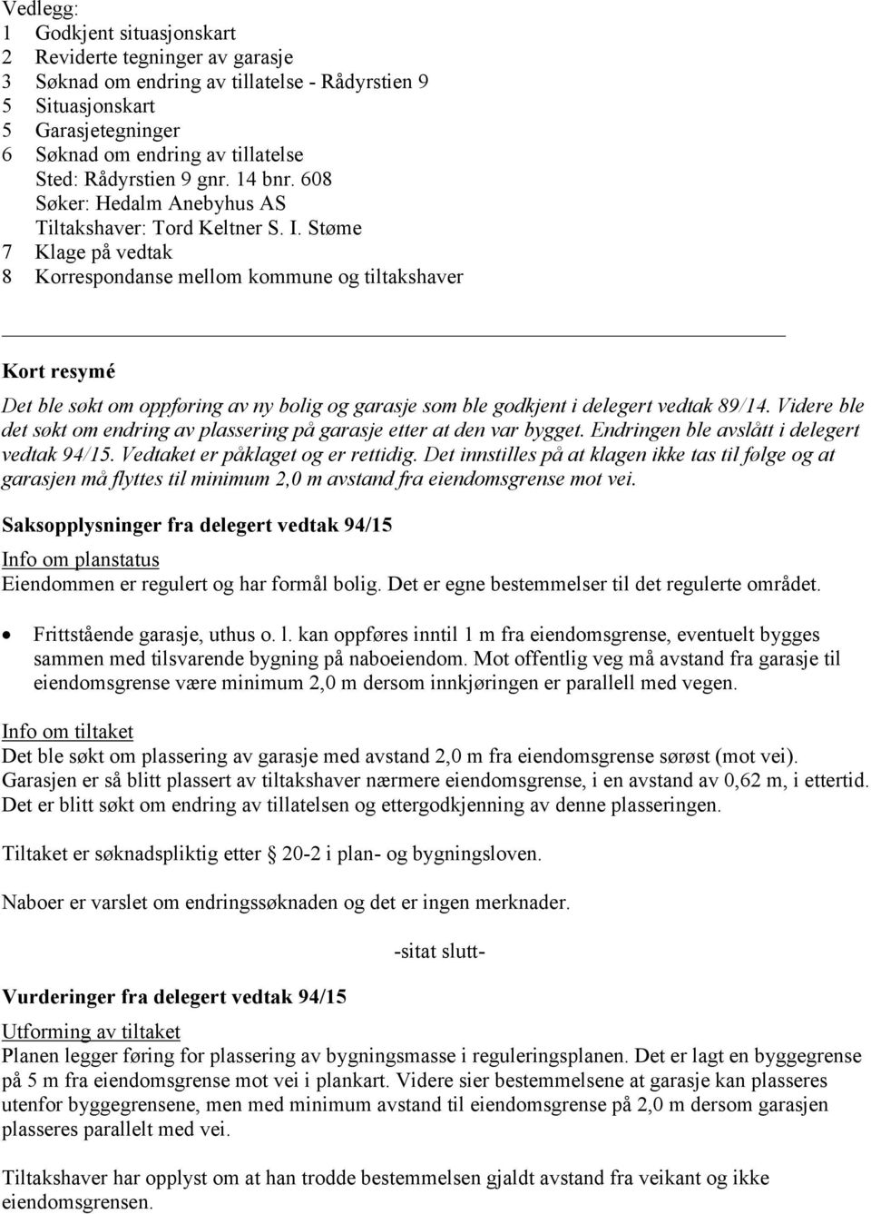 Støme 7 Klage på vedtak 8 Korrespondanse mellom kommune og tiltakshaver Kort resymé Det ble søkt om oppføring av ny bolig og garasje som ble godkjent i delegert vedtak 89/14.