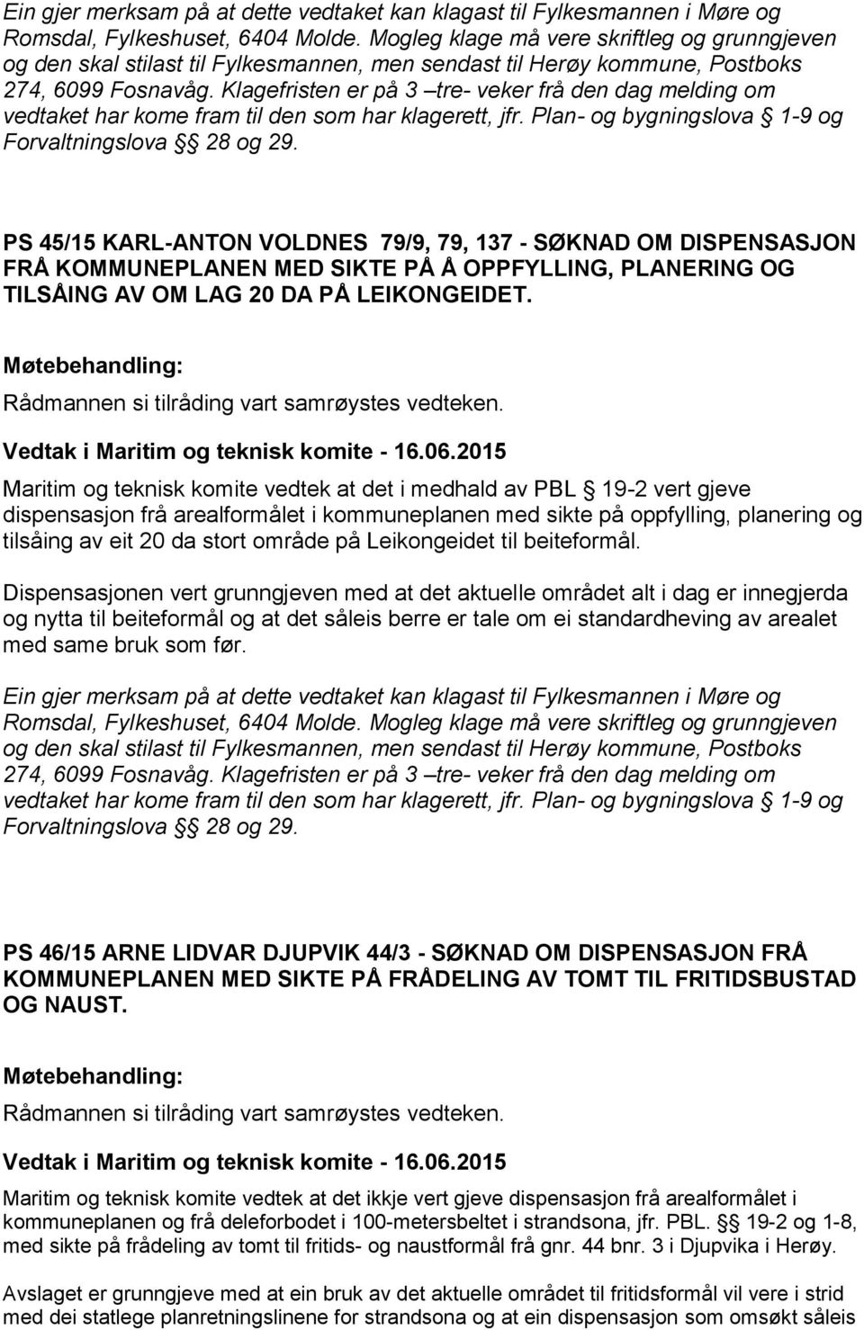 Klagefristen er på 3 tre- veker frå den dag melding om vedtaket har kome fram til den som har klagerett, jfr. Plan- og bygningslova 1-9 og Forvaltningslova 28 og 29.