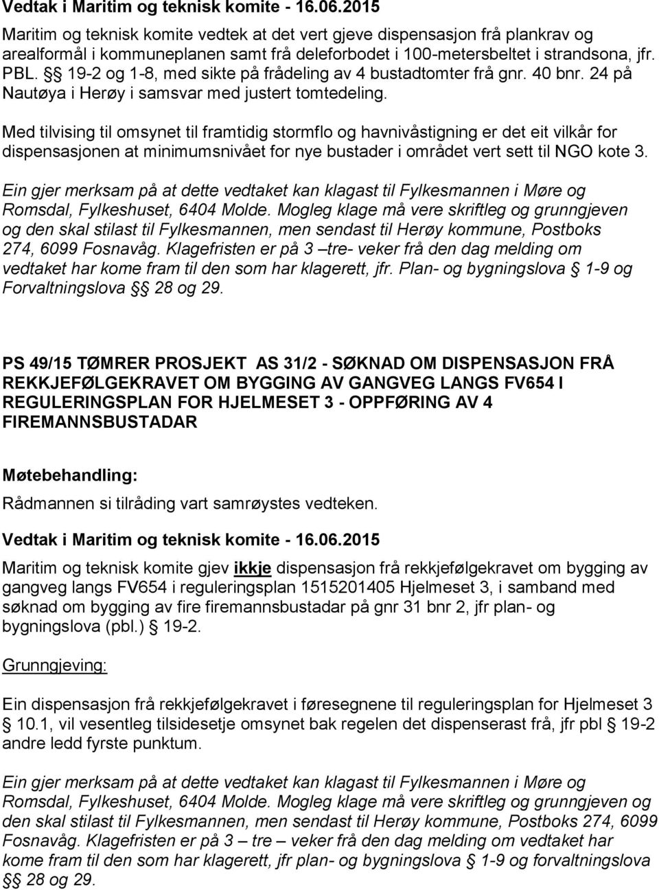 Med tilvising til omsynet til framtidig stormflo og havnivåstigning er det eit vilkår for dispensasjonen at minimumsnivået for nye bustader i området vert sett til NGO kote 3.