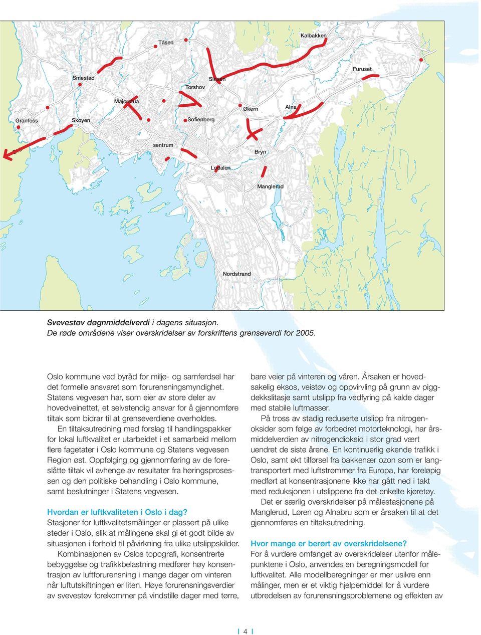 situasjon. De røde områdene viser overskridelser av forskriftens grenseverdi for 2005. Oslo kommune ved byråd for miljø- og samferdsel har det formelle ansvaret som forurensningsmyndighet.