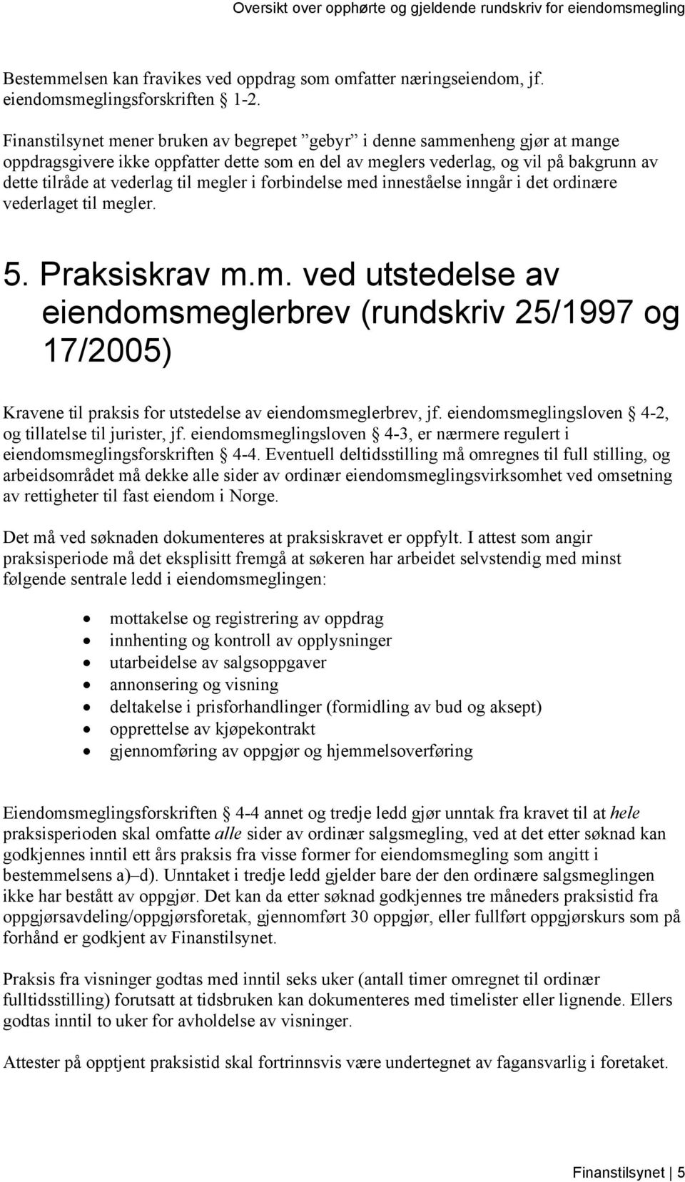 megler i forbindelse med inneståelse inngår i det ordinære vederlaget til megler. 5. Praksiskrav m.m. ved utstedelse av eiendomsmeglerbrev (rundskriv 25/1997 og 17/2005) Kravene til praksis for utstedelse av eiendomsmeglerbrev, jf.