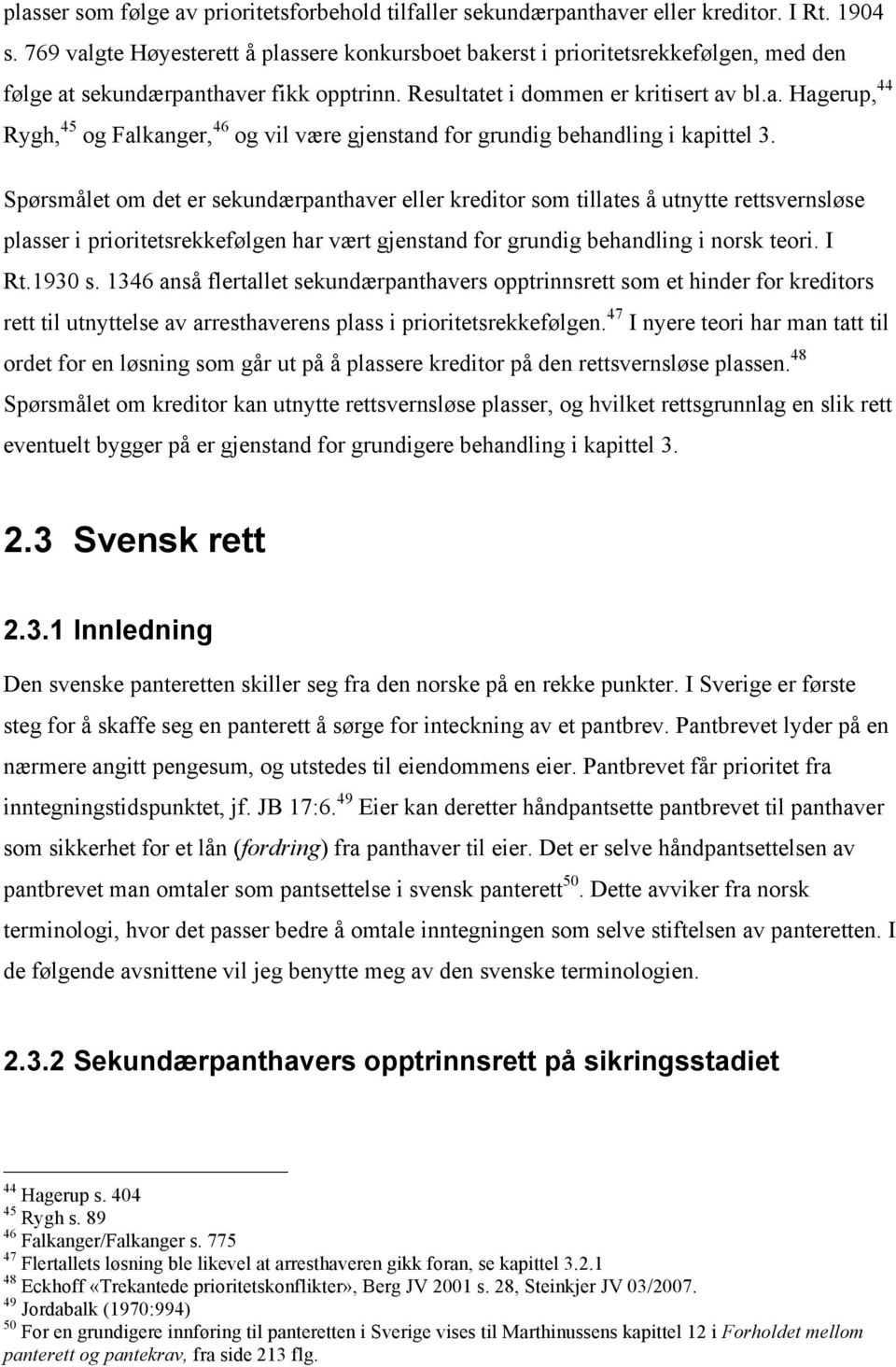 Spørsmålet om det er sekundærpanthaver eller kreditor som tillates å utnytte rettsvernsløse plasser i prioritetsrekkefølgen har vært gjenstand for grundig behandling i norsk teori. I Rt.1930 s.