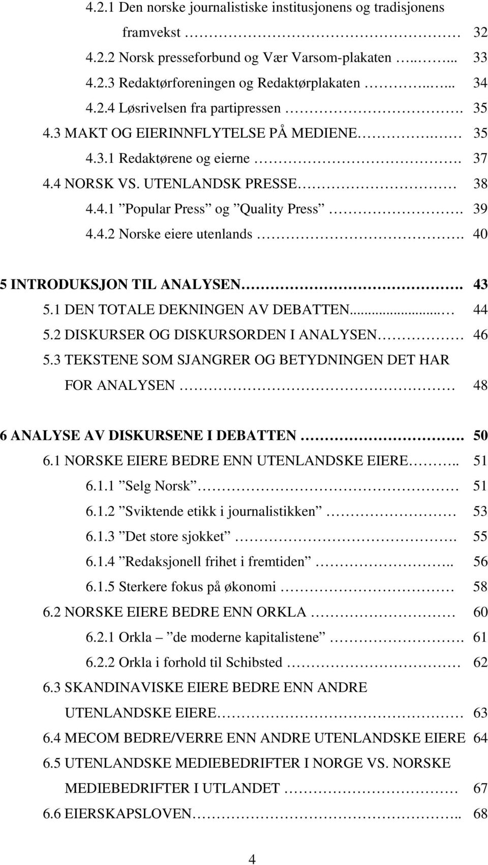 40 5 INTRODUKSJON TIL ANALYSEN. 43 5.1 DEN TOTALE DEKNINGEN AV DEBATTEN... 44 5.2 DISKURSER OG DISKURSORDEN I ANALYSEN 46 5.