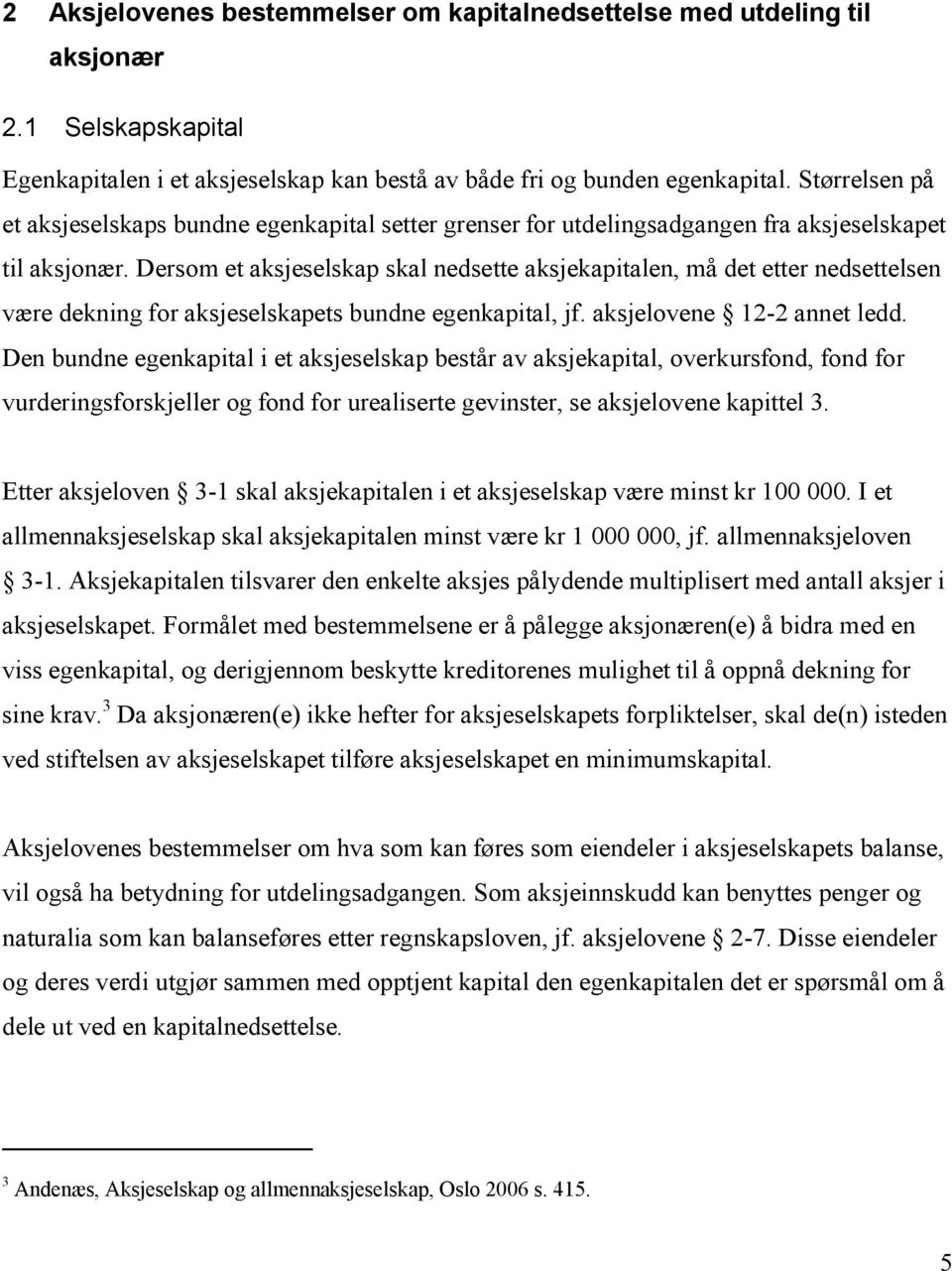 Dersom et aksjeselskap skal nedsette aksjekapitalen, må det etter nedsettelsen være dekning for aksjeselskapets bundne egenkapital, jf. aksjelovene 12-2 annet ledd.