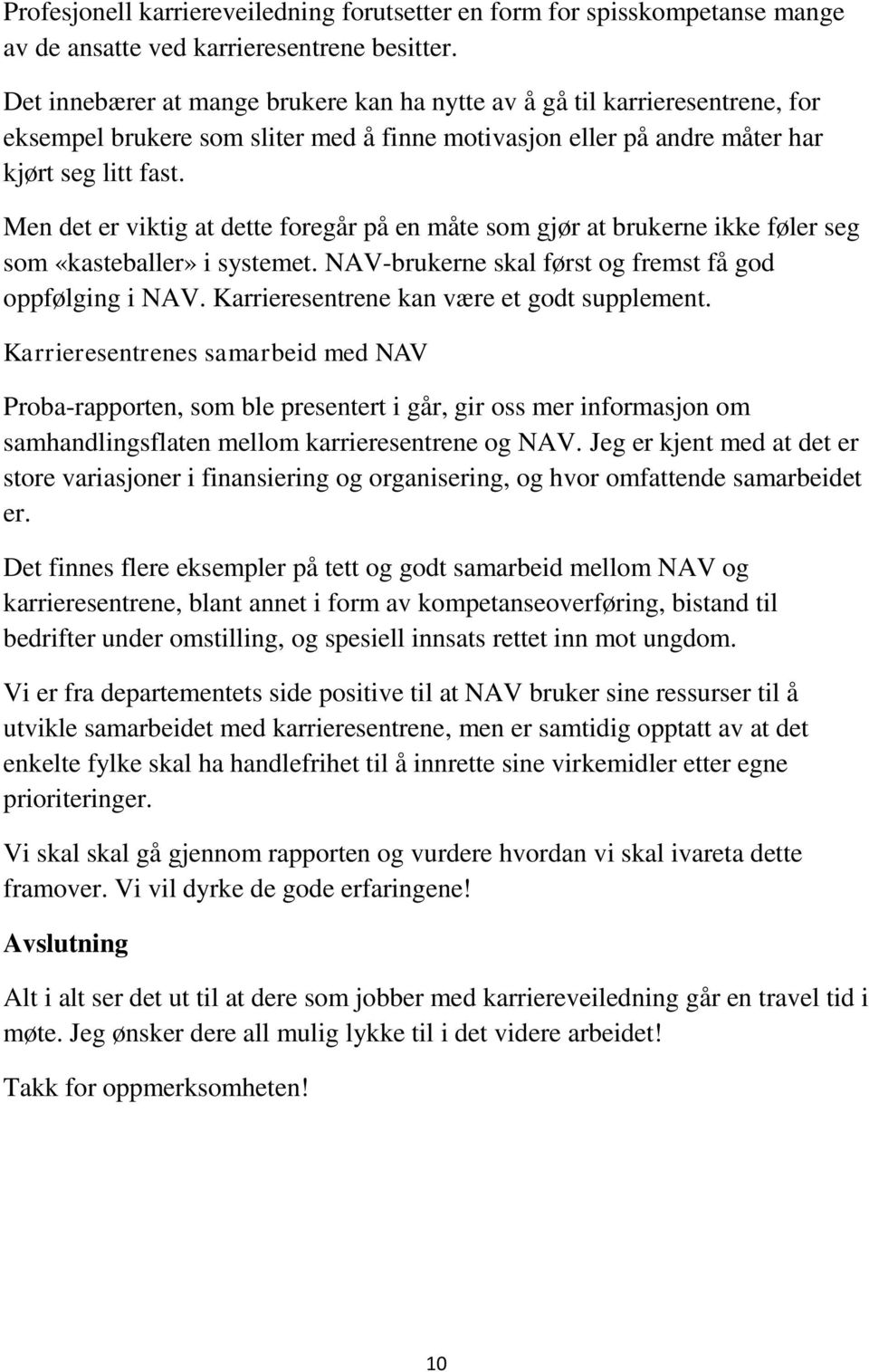 Men det er viktig at dette foregår på en måte som gjør at brukerne ikke føler seg som «kasteballer» i systemet. NAV-brukerne skal først og fremst få god oppfølging i NAV.