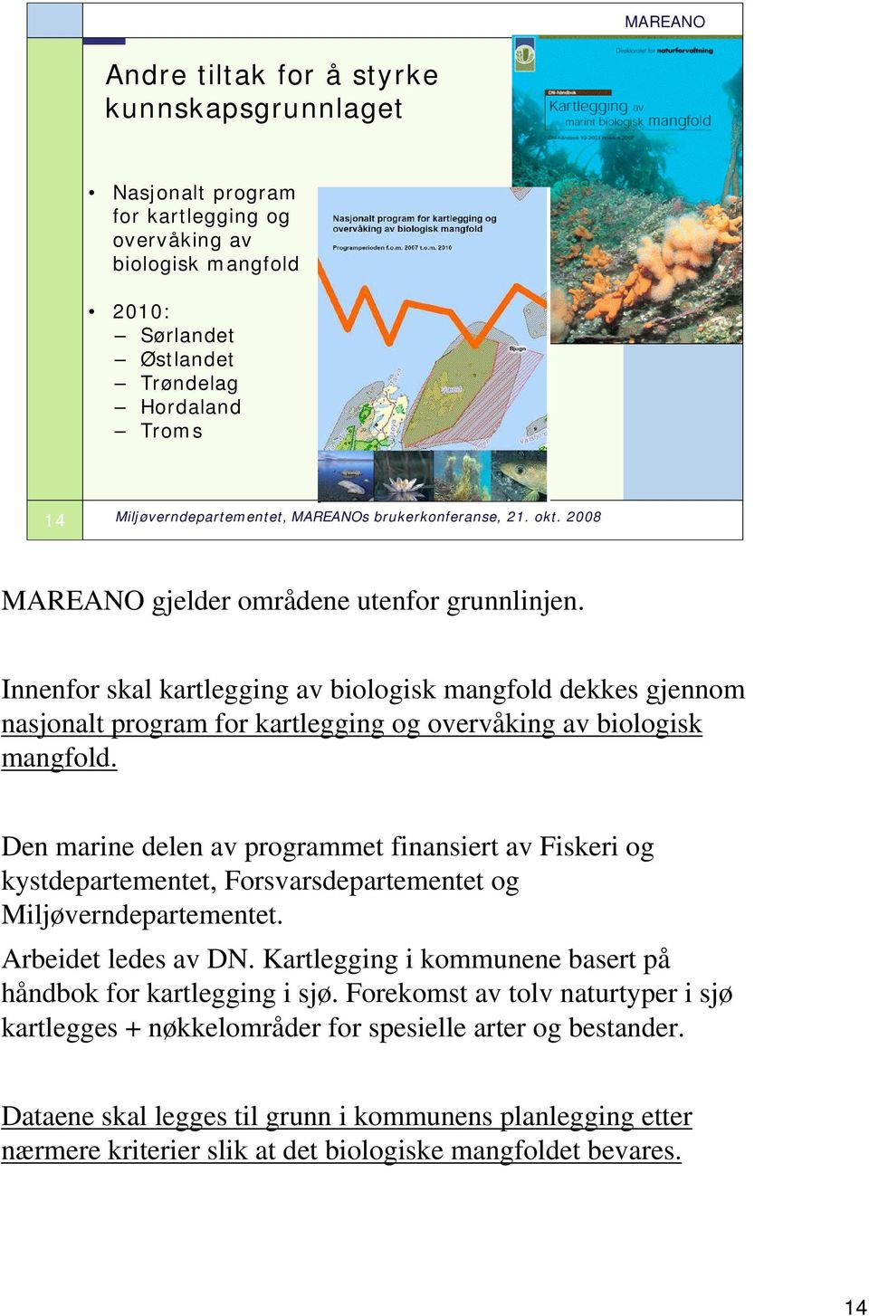 Den marine delen av programmet finansiert av Fiskeri og kystdepartementet, Forsvarsdepartementet og Miljøverndepartementet. Arbeidet ledes av DN.