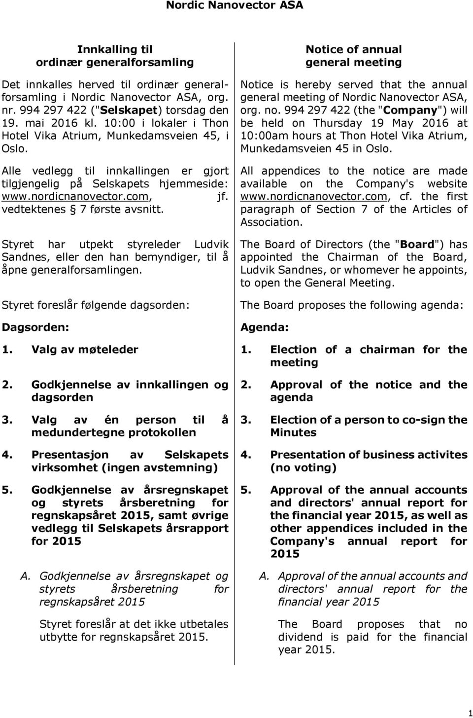 vedtektenes 7 første avsnitt. Styret har utpekt styreleder Ludvik Sandnes, eller den han bemyndiger, til å åpne generalforsamlingen.