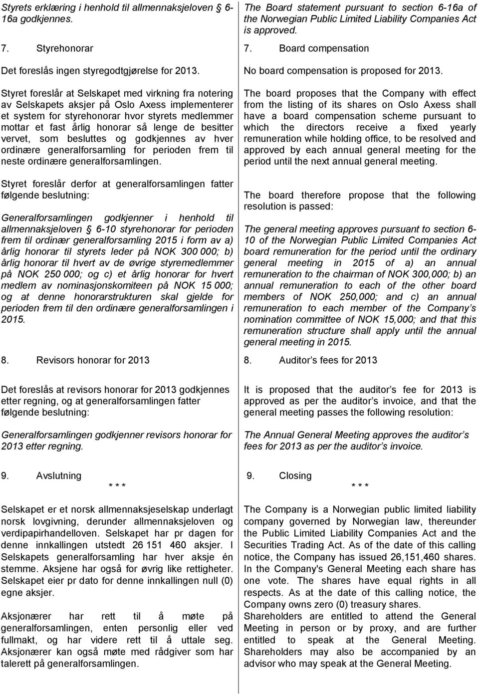 Styret foreslår at Selskapet med virkning fra notering av Selskapets aksjer på Oslo Axess implementerer et system for styrehonorar hvor styrets medlemmer mottar et fast årlig honorar så lenge de