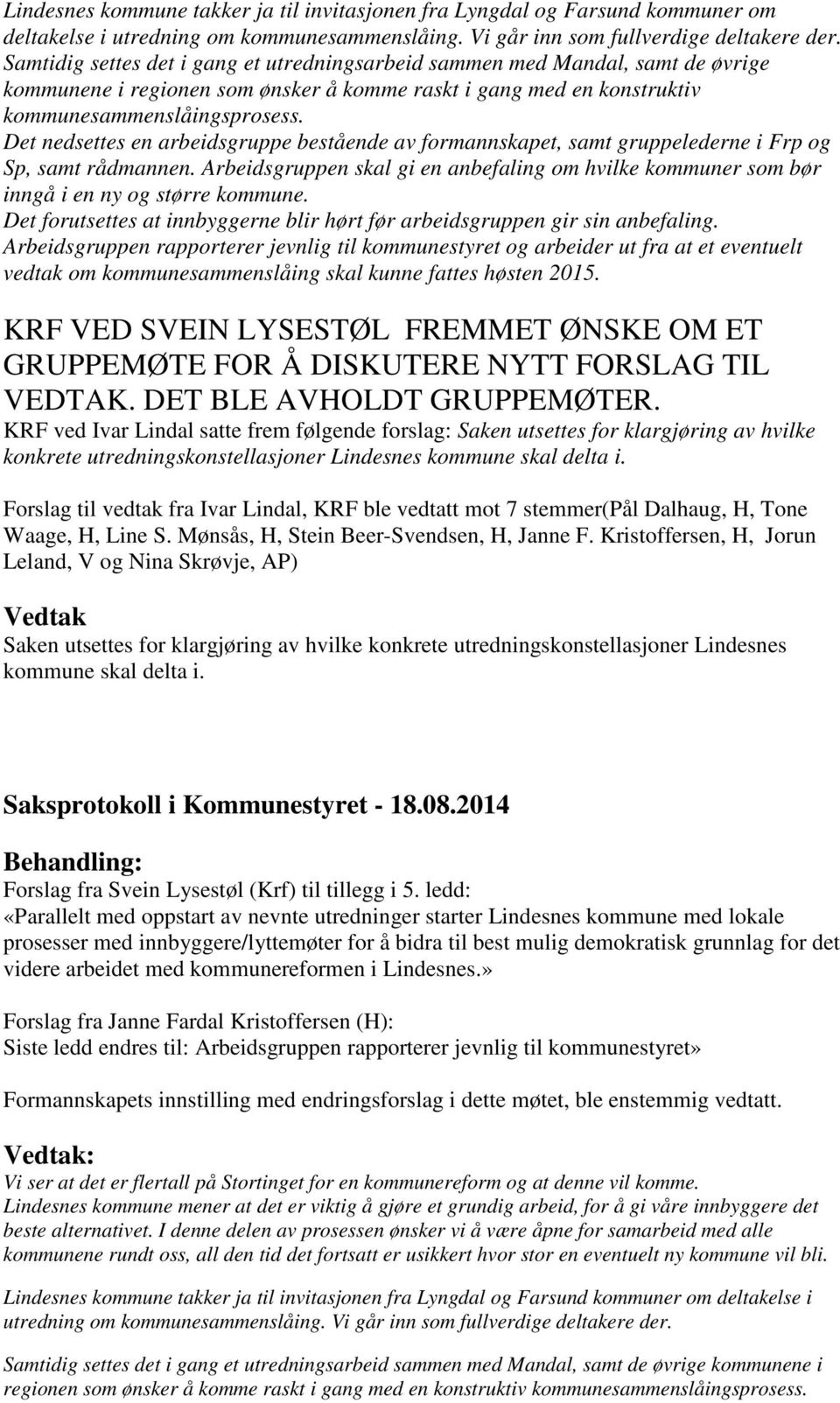 Det nedsettes en arbeidsgruppe bestående av formannskapet, samt gruppelederne i Frp og Sp, samt rådmannen.