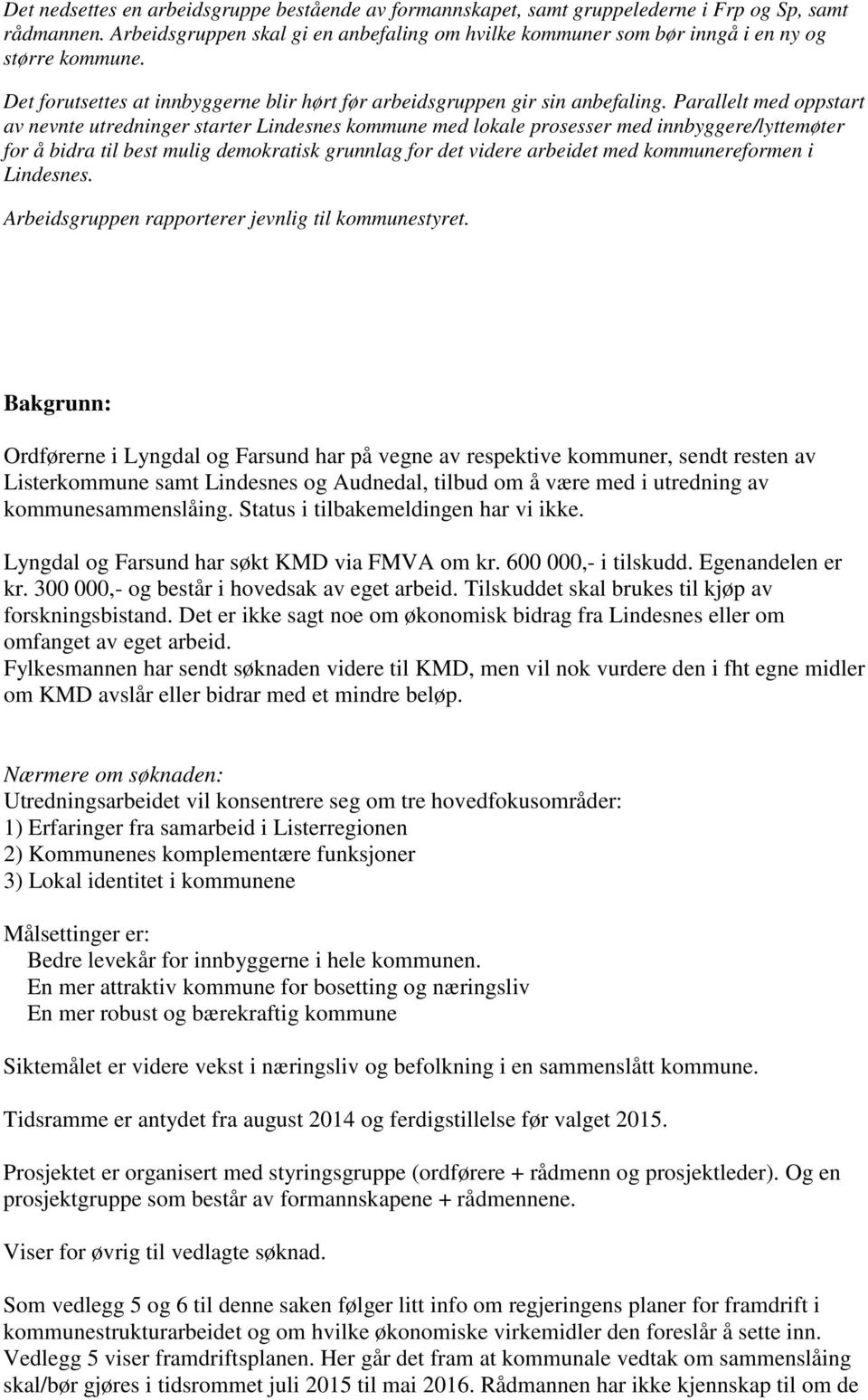 Parallelt med oppstart av nevnte utredninger starter Lindesnes kommune med lokale prosesser med innbyggere/lyttemøter for å bidra til best mulig demokratisk grunnlag for det videre arbeidet med