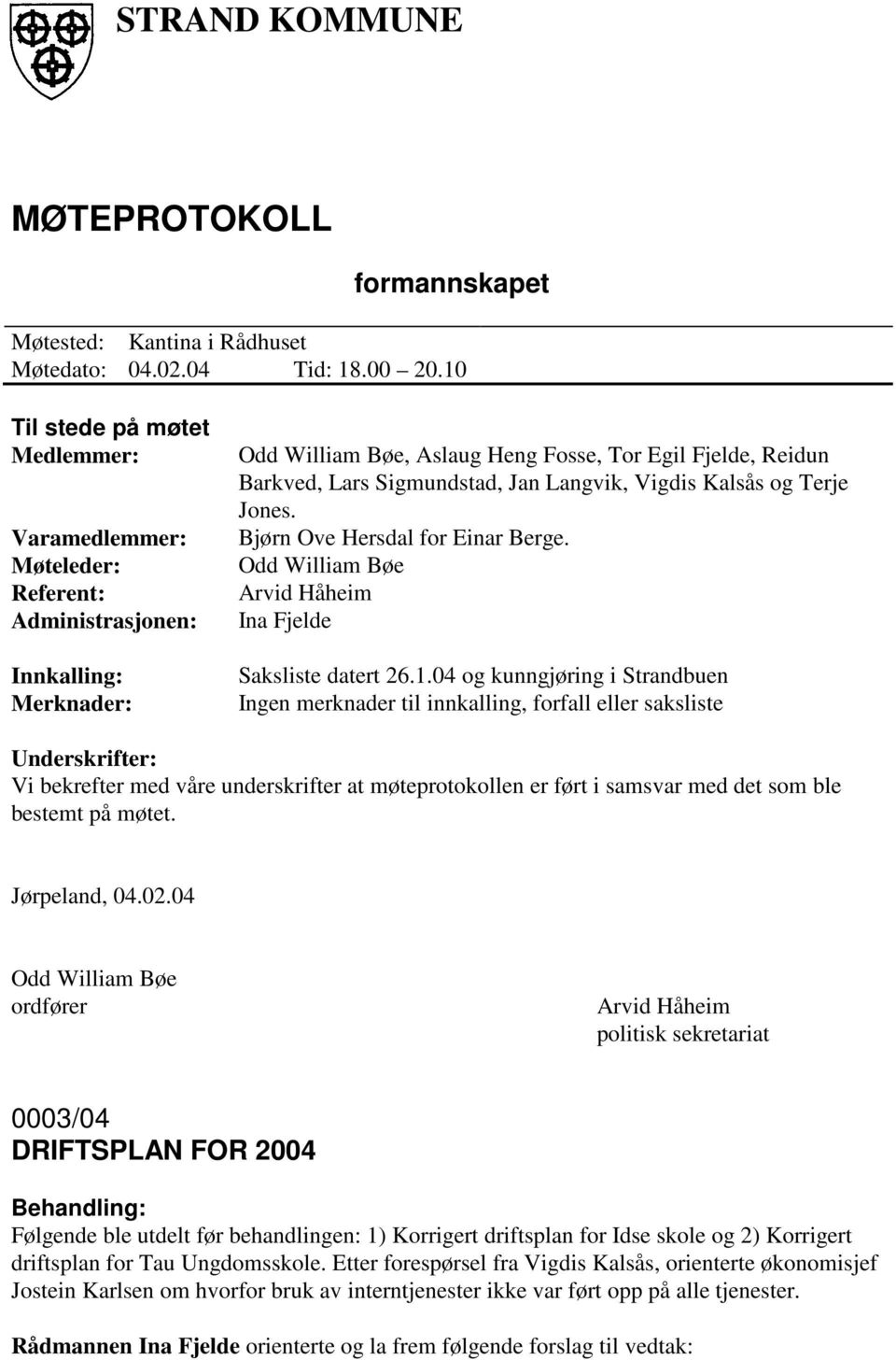 Jan Langvik, Vigdis Kalsås og Terje Jones. Bjørn Ove Hersdal for Einar Berge. Odd William Bøe Arvid Håheim Ina Fjelde Saksliste datert 26.1.