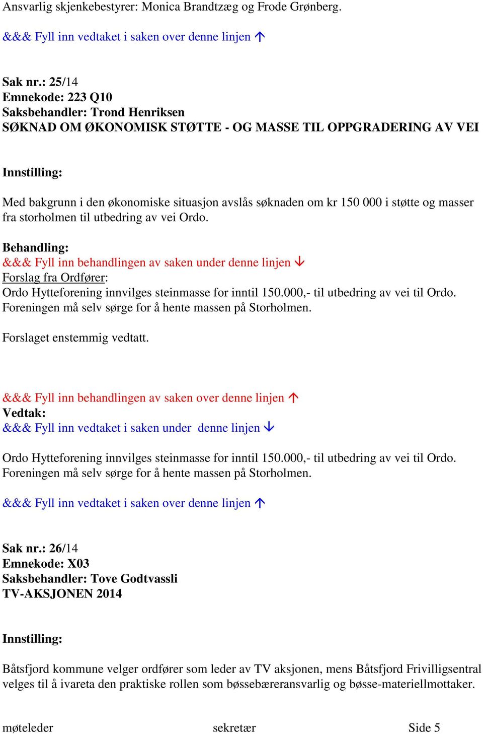 og masser fra storholmen til utbedring av vei Ordo. Forslag fra Ordfører: Ordo Hytteforening innvilges steinmasse for inntil 150.000,- til utbedring av vei til Ordo.