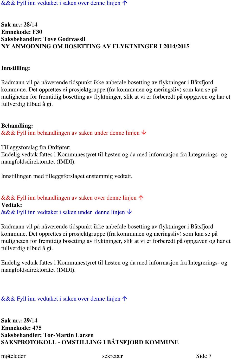 Det opprettes ei prosjektgruppe (fra kommunen og næringsliv) som kan se på muligheten for fremtidig bosetting av flyktninger, slik at vi er forberedt på oppgaven og har et fullverdig tilbud å gi.