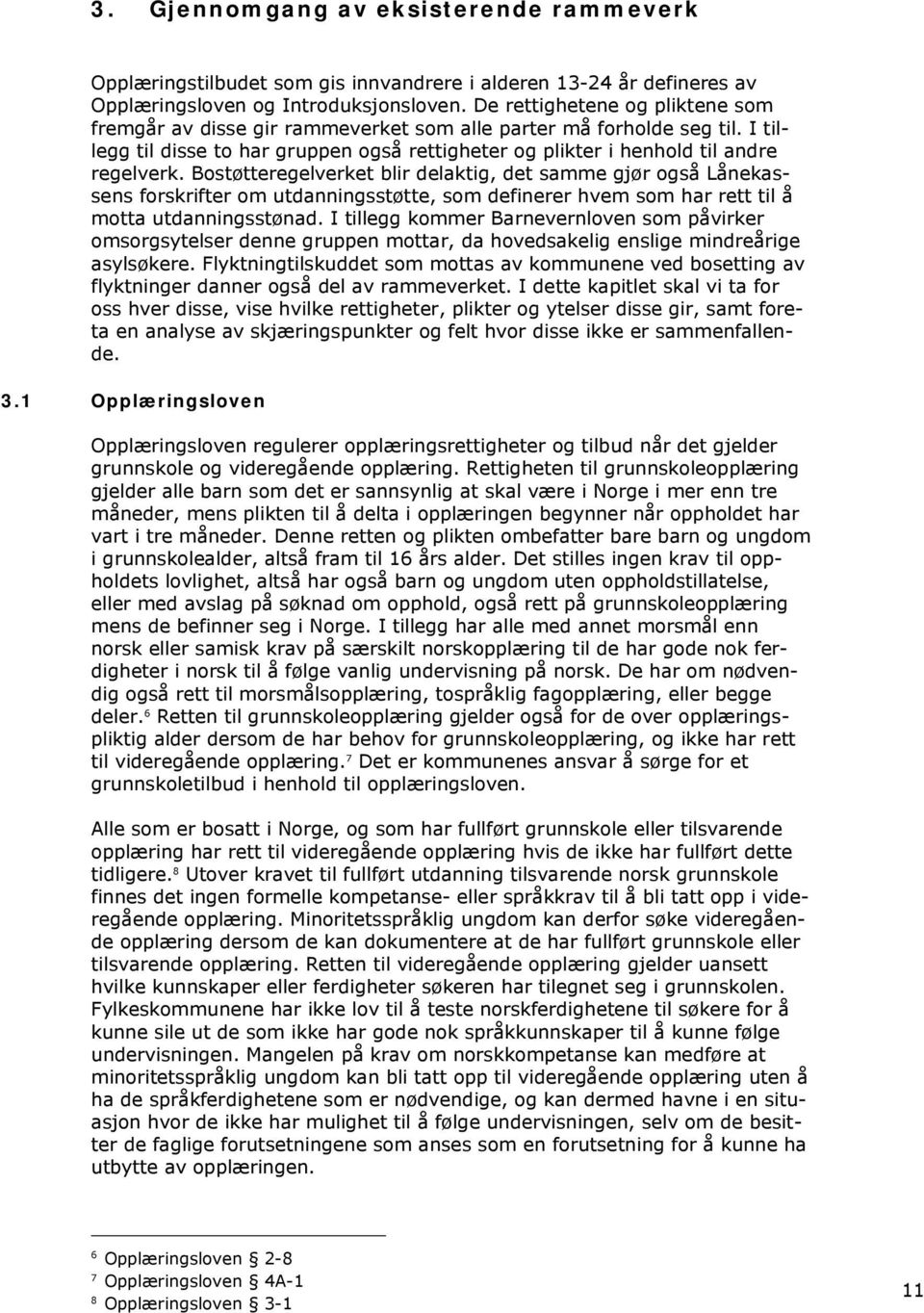 Bostøtteregelverket blir delaktig, det samme gjør også Lånekassens forskrifter om utdanningsstøtte, som definerer hvem som har rett til å motta utdanningsstønad.