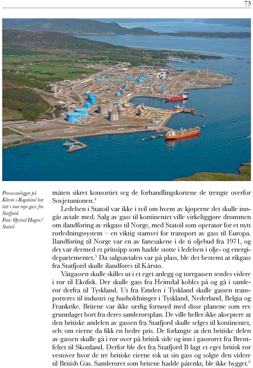Salg av gass til kontinentet ville virkeliggjøre drømmen om ilandføring av rikgass til Norge, med Statoil som operatør for et nytt rørledningssystem en viktig stamvei for transport av gass til Europa.