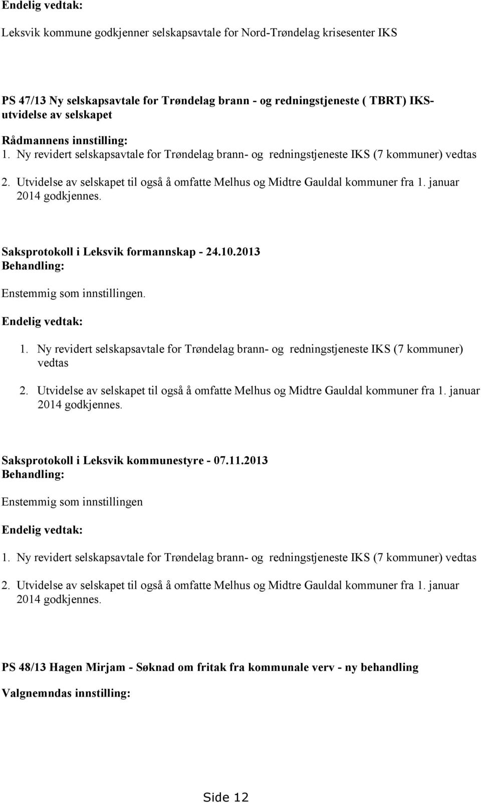 Utvidelse av selskapet til også å omfatte Melhus og Midtre Gauldal kommuner fra 1. januar 2014 godkjennes. Saksprotokoll i Leksvik formannskap - 24.10.2013 Behandling: Enstemmig som innstillingen.