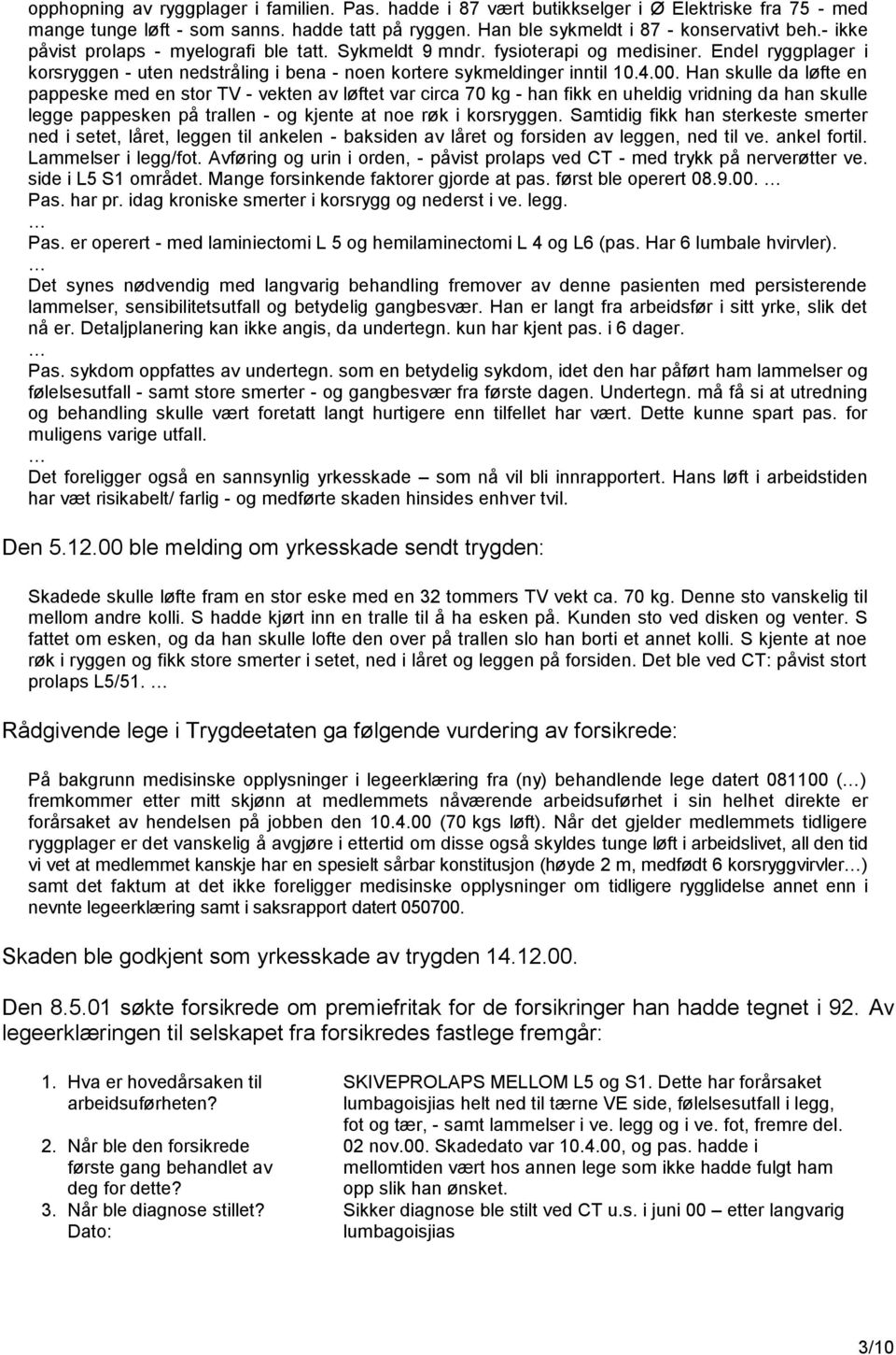 Han skulle da løfte en pappeske med en stor TV - vekten av løftet var circa 70 kg - han fikk en uheldig vridning da han skulle legge pappesken på trallen - og kjente at noe røk i korsryggen.