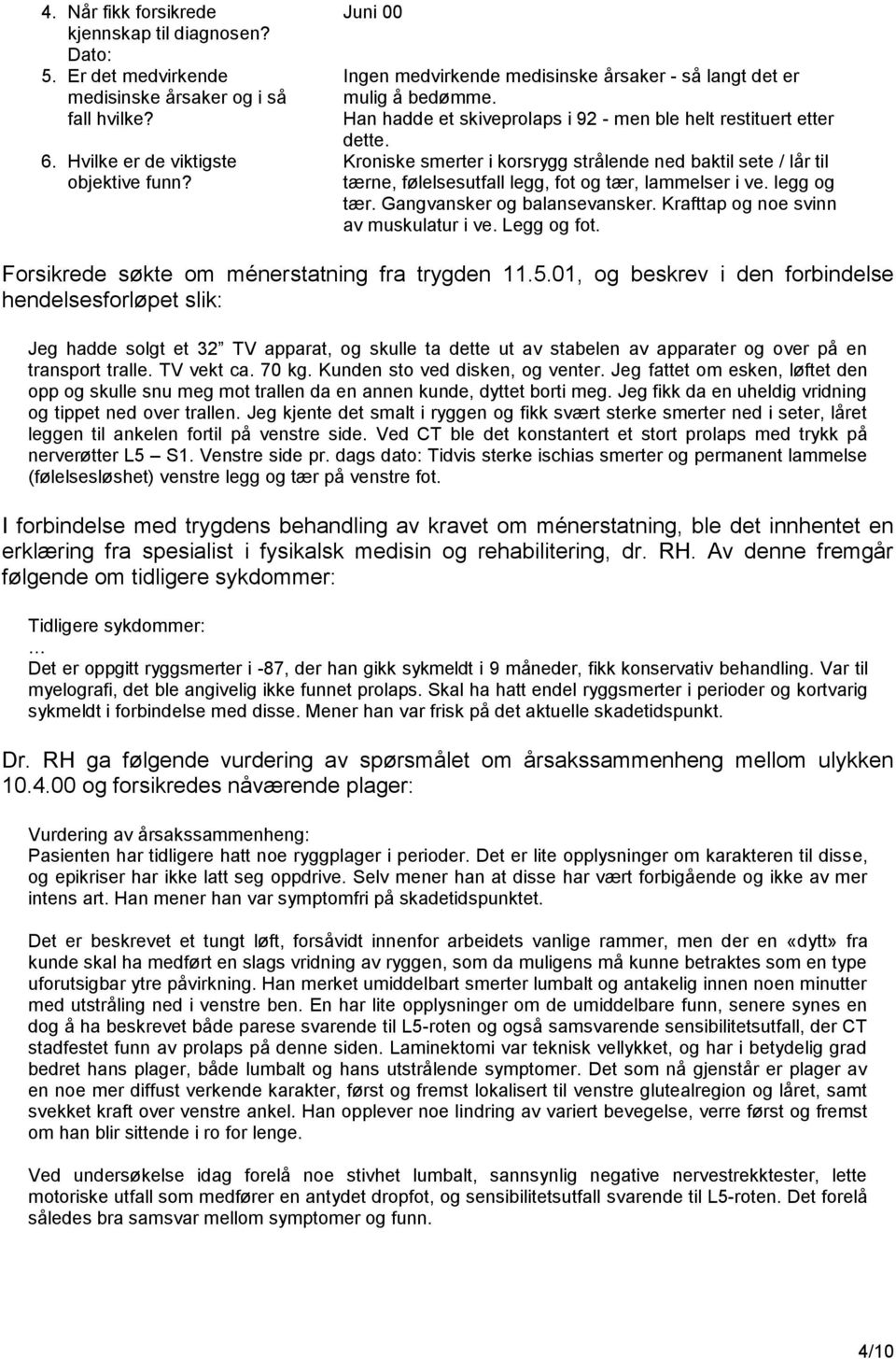 Kroniske smerter i korsrygg strålende ned baktil sete / lår til tærne, følelsesutfall legg, fot og tær, lammelser i ve. legg og tær. Gangvansker og balansevansker.