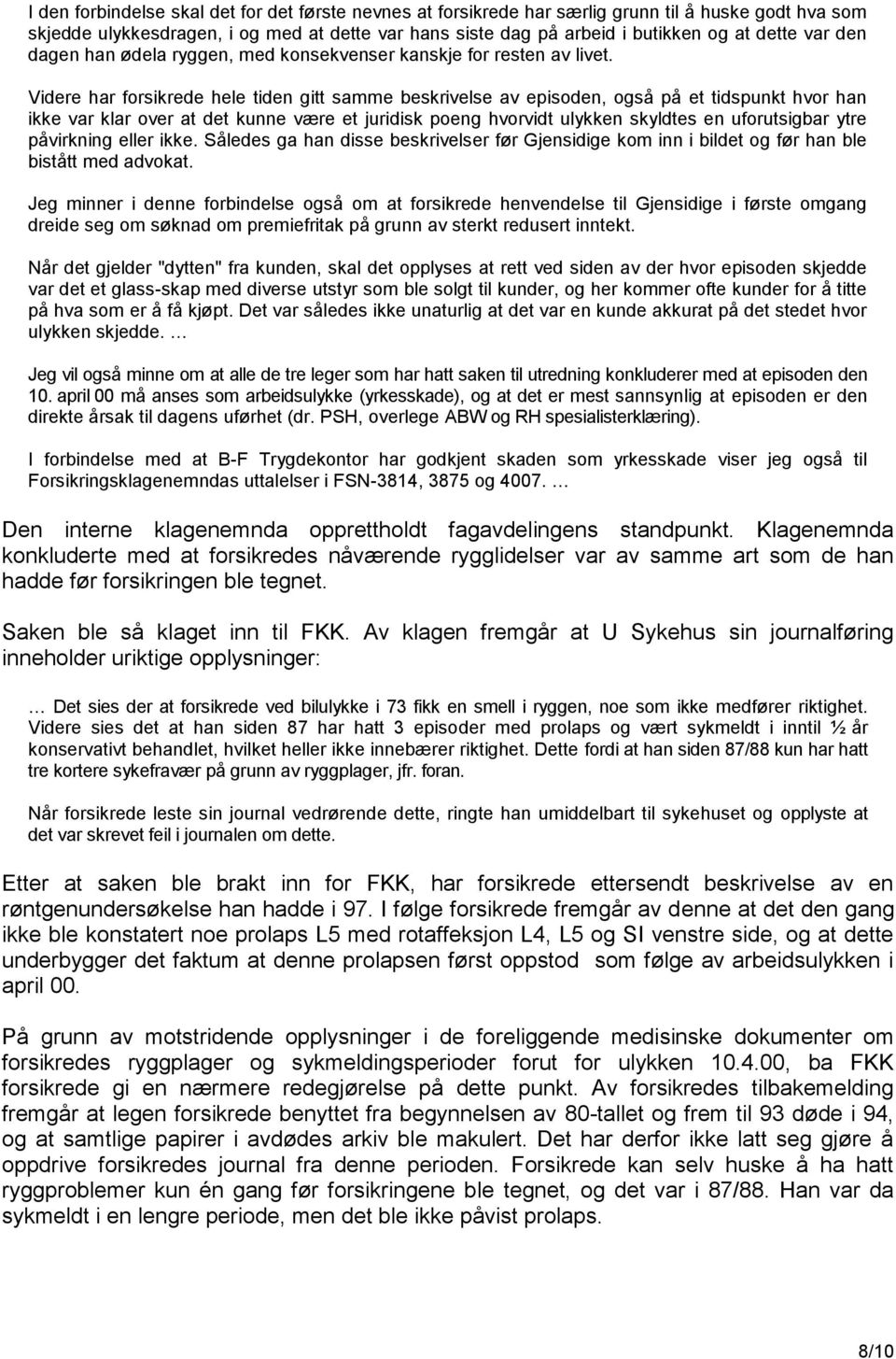 Videre har forsikrede hele tiden gitt samme beskrivelse av episoden, også på et tidspunkt hvor han ikke var klar over at det kunne være et juridisk poeng hvorvidt ulykken skyldtes en uforutsigbar