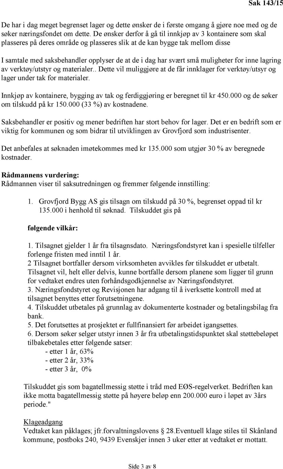 små muligheter for inne lagring av verktøy/utstyr og materialer.. Dette vil muliggjøre at de får innklager for verktøy/utsyr og lager under tak for materialer.