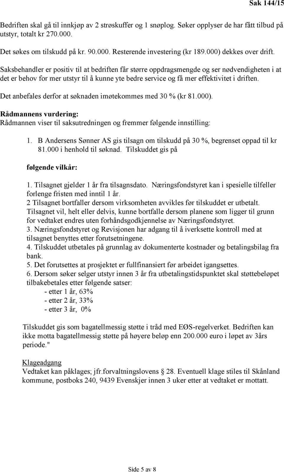 Saksbehandler er positiv til at bedriften får større oppdragsmengde og ser nødvendigheten i at det er behov for mer utstyr til å kunne yte bedre service og få mer effektivitet i driften.