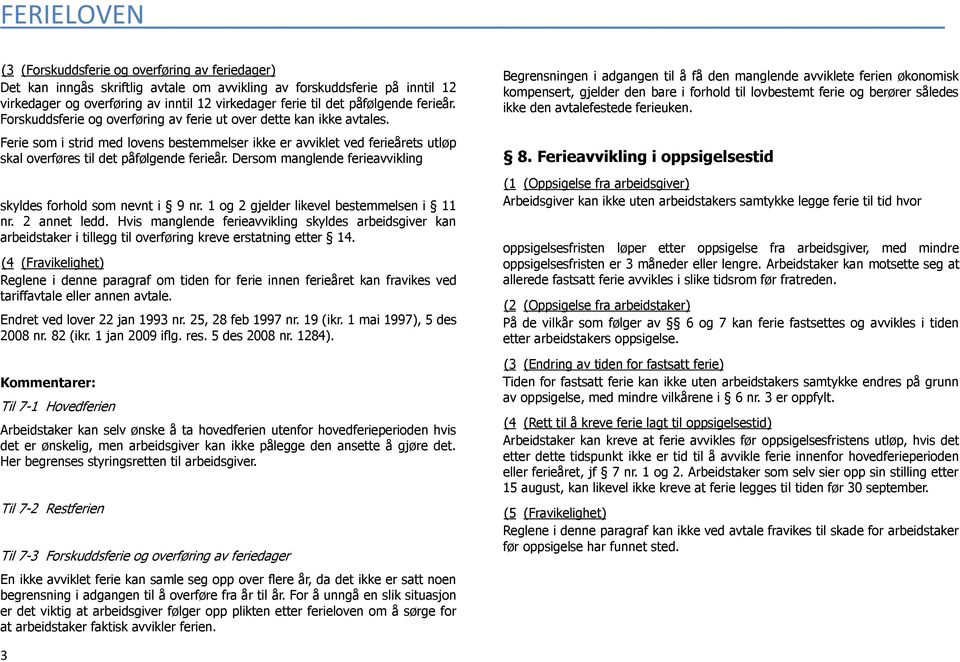 Ferie som i strid med lovens bestemmelser ikke er avviklet ved ferieårets utløp skal overføres til det påfølgende ferieår. Dersom manglende ferieavvikling skyldes forhold som nevnt i 9 nr.