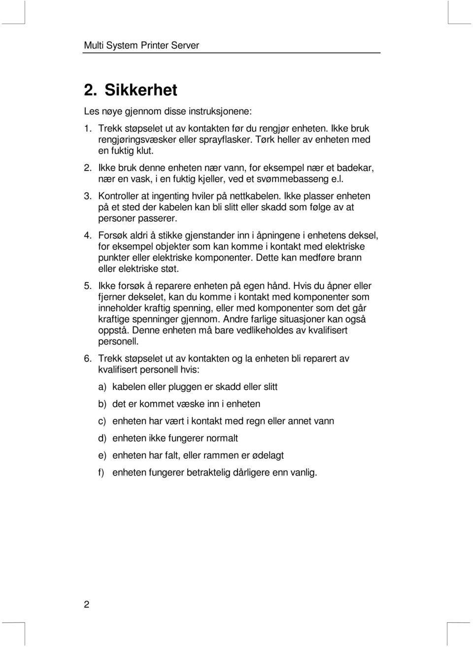 Kontroller at ingenting hviler på nettkabelen. Ikke plasser enheten på et sted der kabelen kan bli slitt eller skadd som følge av at personer passerer. 4.