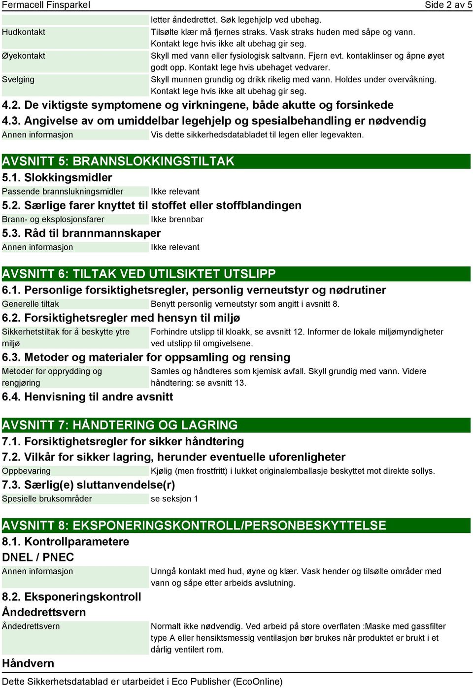 Skyll munnen grundig og drikk rikelig med vann. Holdes under overvåkning. Kontakt lege hvis ikke alt ubehag gir seg. 4.2. De viktigste symptomene og virkningene, både akutte og forsinkede 4.3.