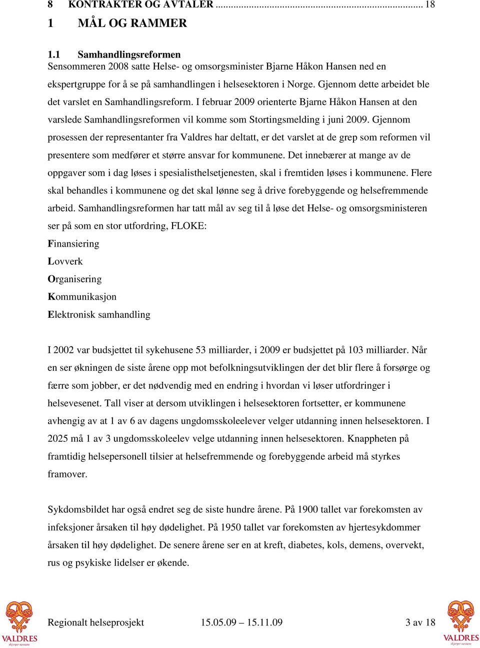 Gjennom dette arbeidet ble det varslet en Samhandlingsreform. I februar 2009 orienterte Bjarne Håkon Hansen at den varslede Samhandlingsreformen vil komme som Stortingsmelding i juni 2009.