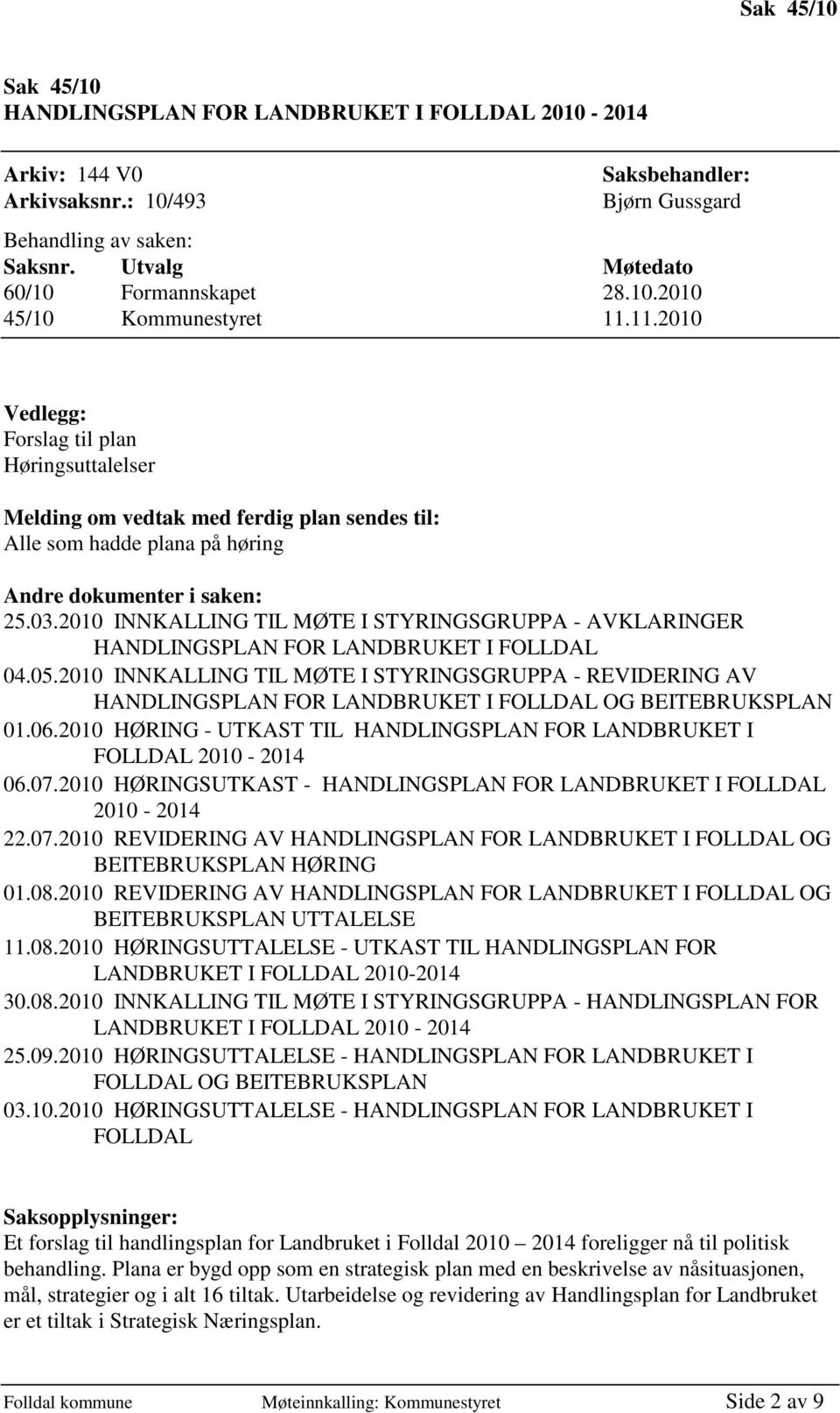 11.2010 Vedlegg: Forslag til plan Høringsuttalelser Melding om vedtak med ferdig plan sendes til: Alle som hadde plana på høring Andre dokumenter i saken: 25.03.