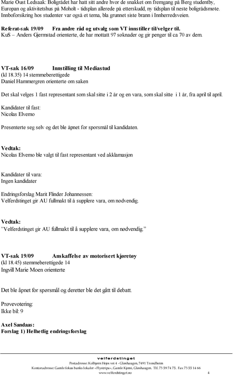 KuS Anders Gjermstad orienterte, de har mottatt 97 søknader og gir penger til ca 70 av dem. VT-sak 16/09 Innstilling til Mediastud (kl 18.