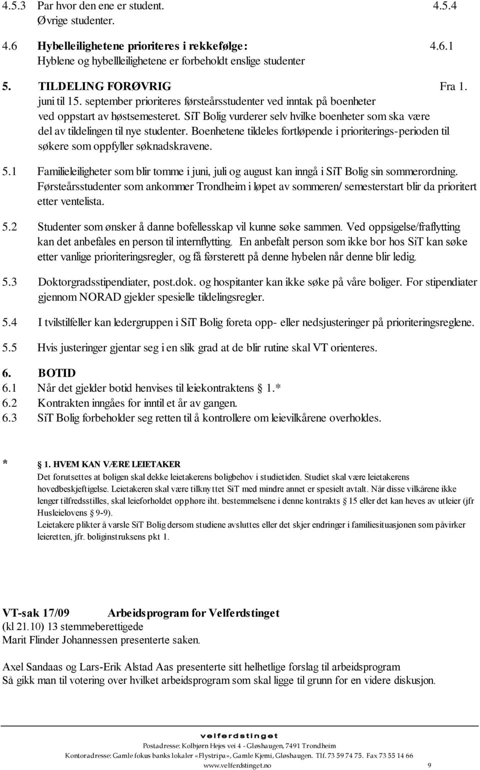 SiT Bolig vurderer selv hvilke boenheter som ska være del av tildelingen til nye studenter. Boenhetene tildeles fortløpende i prioriterings-perioden til søkere som oppfyller søknadskravene. 5.