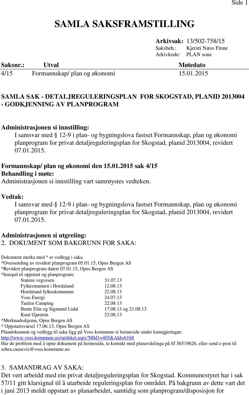 og økonomi planprogram for privat detaljreguleringsplan for Skogstad, planid 2013004, revidert 07.01.2015. Formannskap/ plan og økonomi den 15.01.2015 sak 4/15 Behandling i møte: Administrasjonen si innstilling vart samrøystes vedteken.