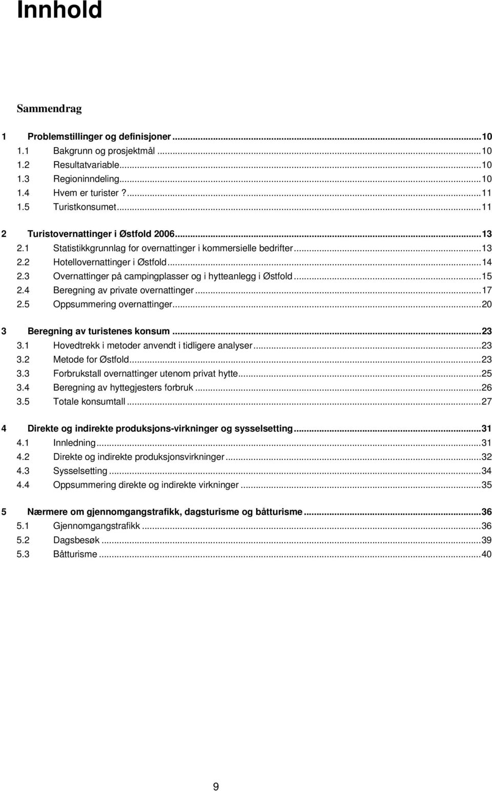 ..15 2.4 Beregning av private overnattinger...17 2.5 Oppsummering overnattinger...20 3 Beregning av turistenes konsum...23 3.1 Hovedtrekk i metoder anvendt i tidligere analyser...23 3.2 Metode for.