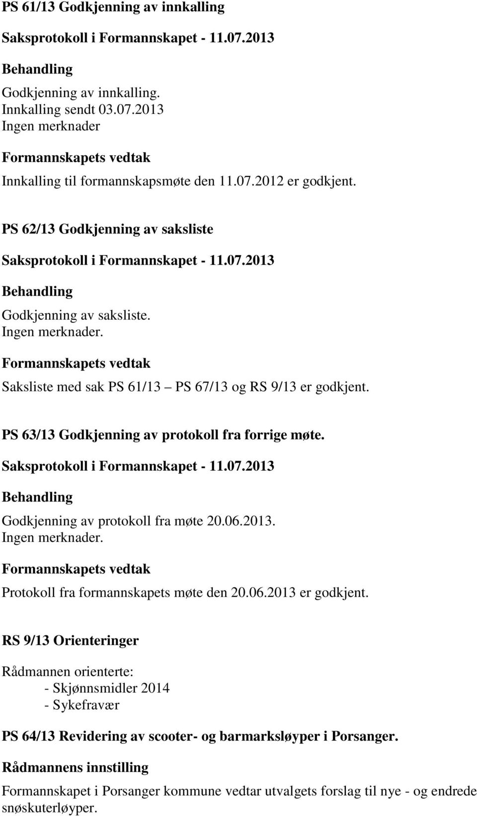 PS 63/13 Godkjenning av protokoll fra forrige møte. Godkjenning av protokoll fra møte 20.06.2013. Ingen merknader. Protokoll fra formannskapets møte den 20.06.2013 er godkjent.