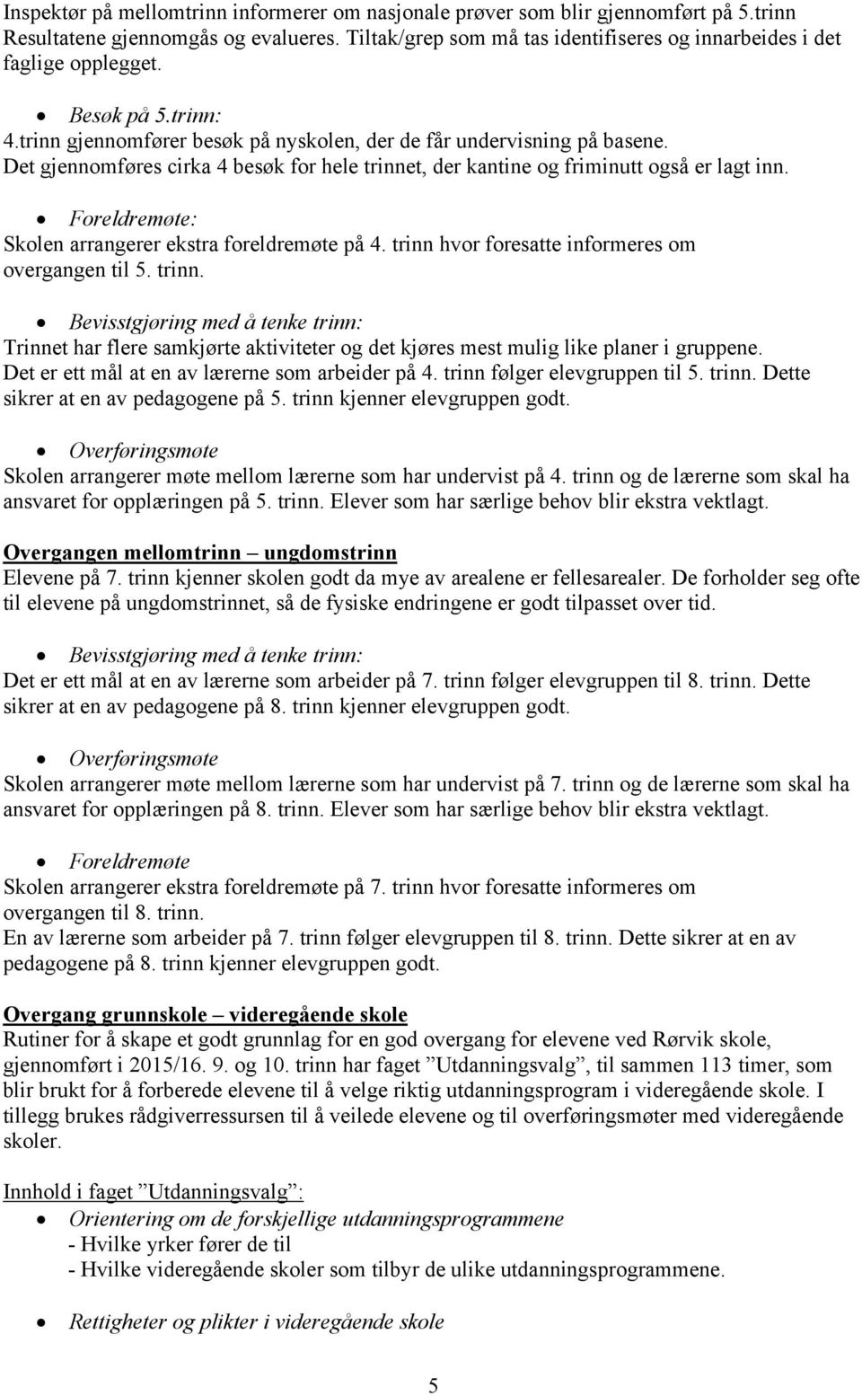 Det gjennomføres cirka 4 besøk for hele trinnet, der kantine og friminutt også er lagt inn. Foreldremøte: Skolen arrangerer ekstra foreldremøte på 4.