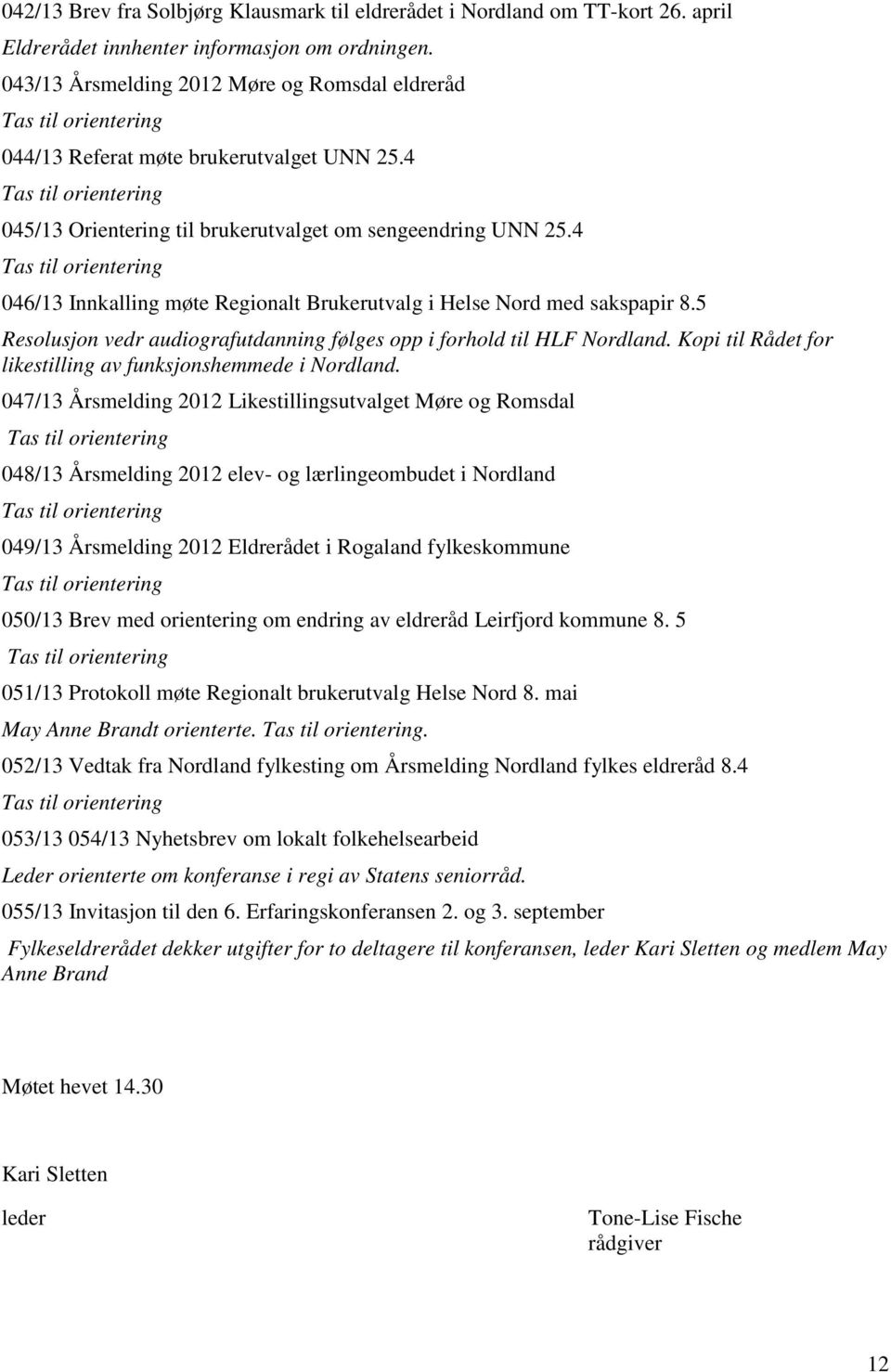 4 046/13 Innkalling møte Regionalt Brukerutvalg i Helse Nord med sakspapir 8.5 Resolusjon vedr audiografutdanning følges opp i forhold til HLF Nordland.