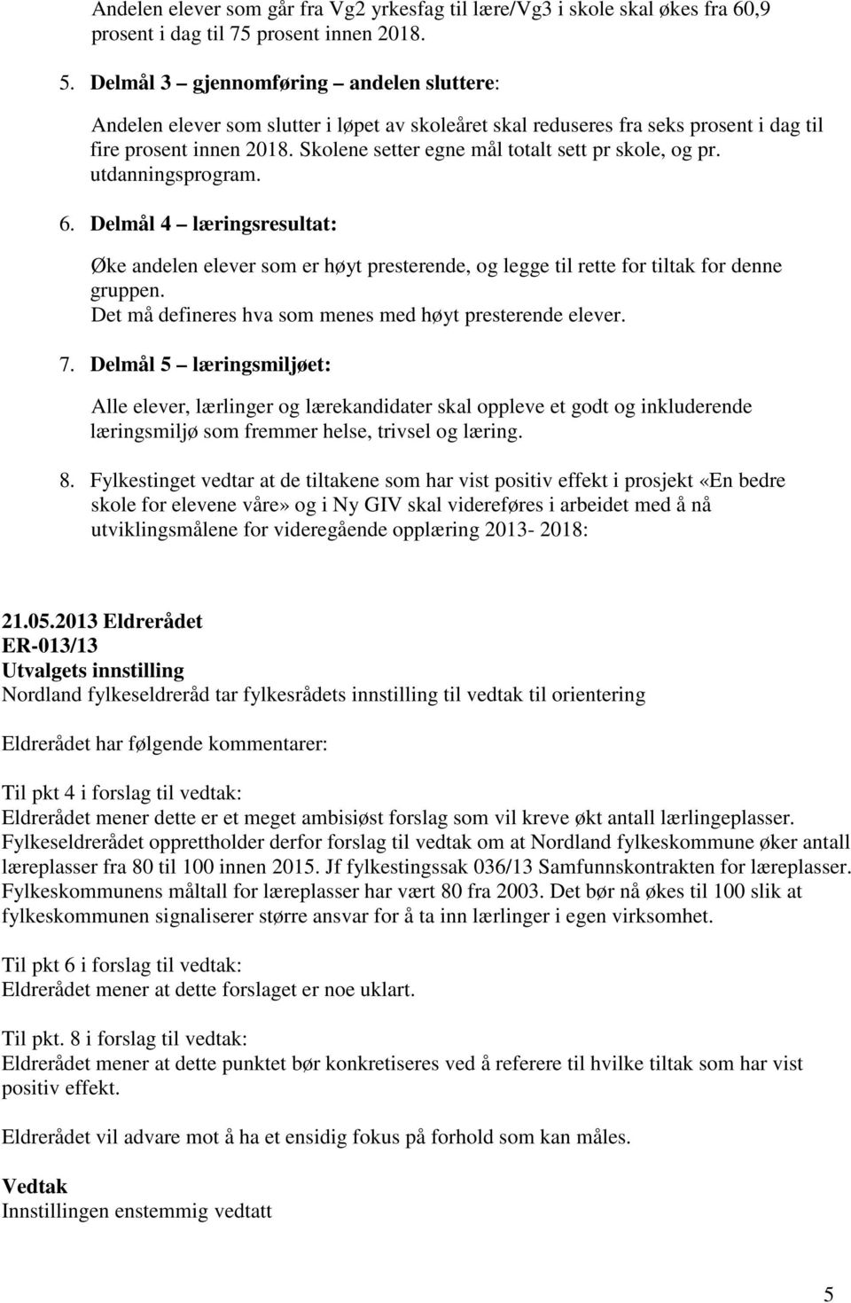 Skolene setter egne mål totalt sett pr skole, og pr. utdanningsprogram. 6. Delmål 4 læringsresultat: Øke andelen elever som er høyt presterende, og legge til rette for tiltak for denne gruppen.